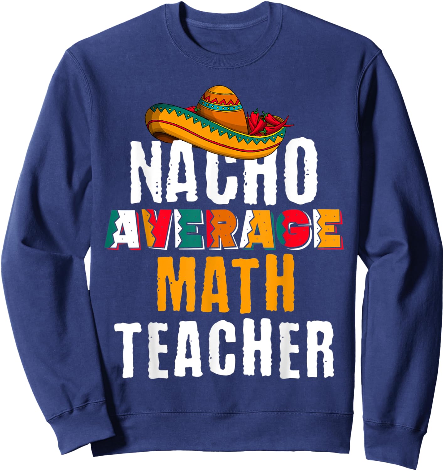 Nacho Average Math Teacher Funny Cinco De Mayo Mexican Gift Sweatshirt - Sweatshirt | Navy