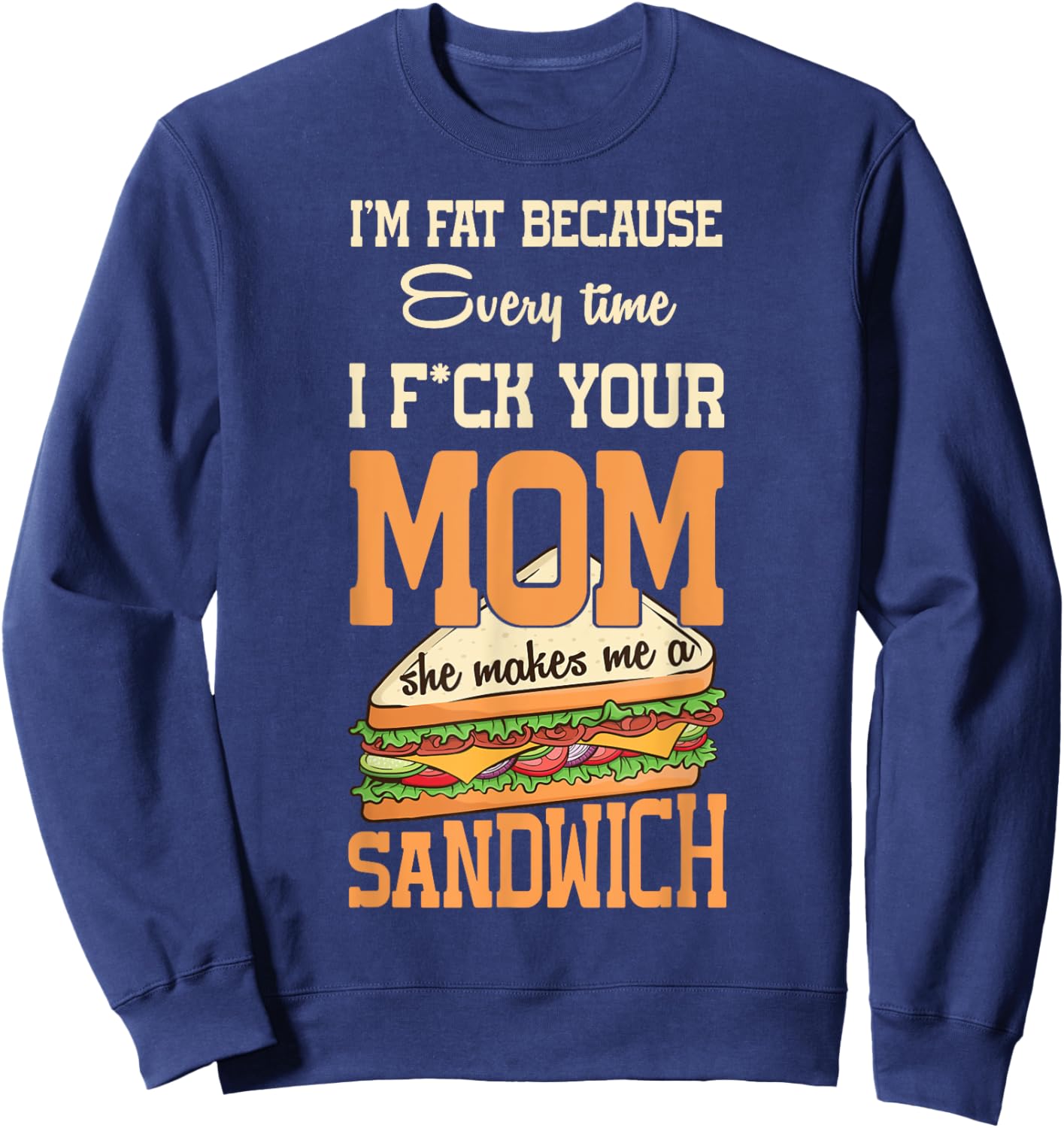 I'm Fat Every Time I F ck Your Mom She Makes Me A Sandwich Sweatshirt - Sweatshirt | Navy