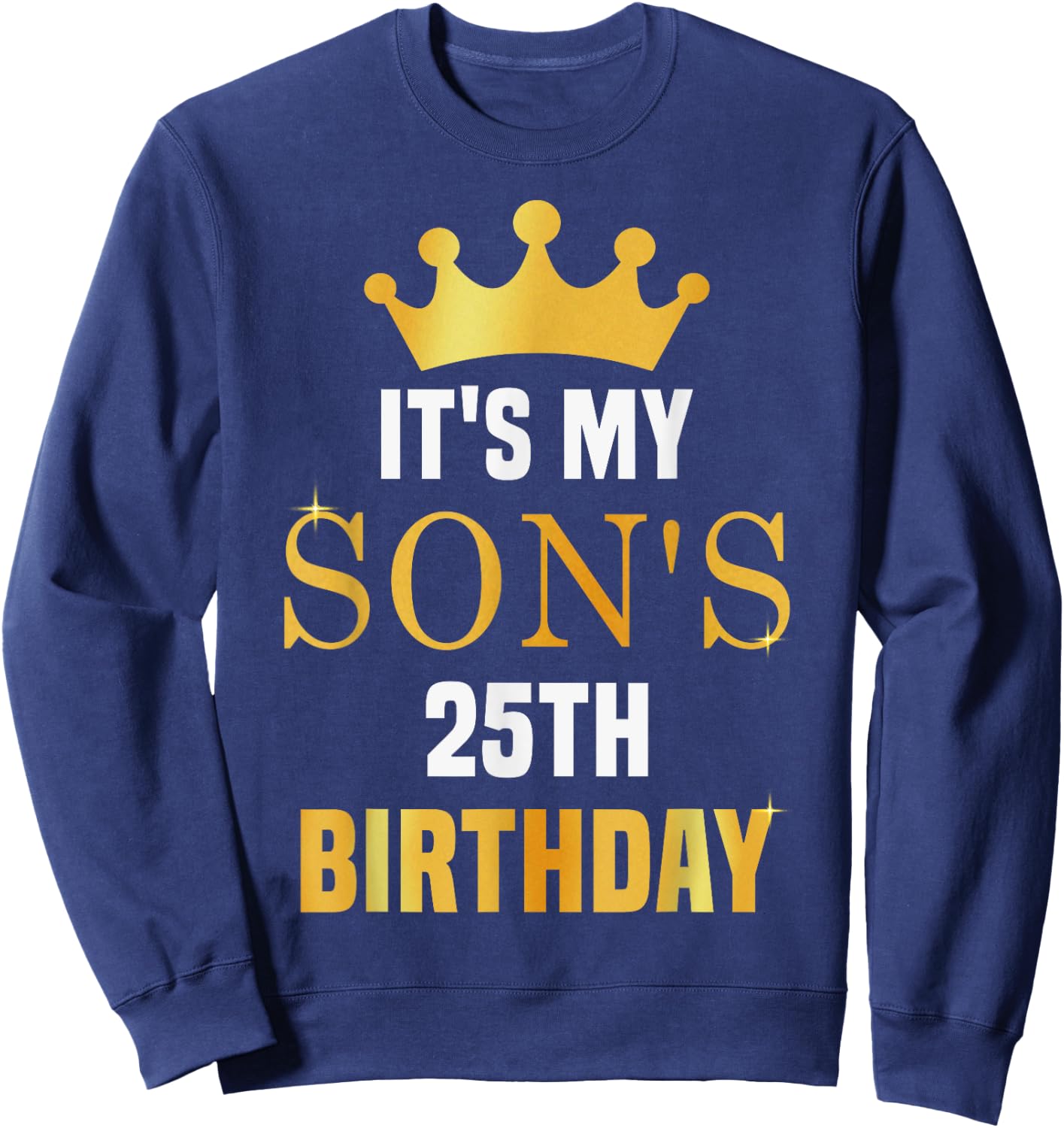 Its My Son's 25th Birthday 25 Years Old Golden Bday Sweatshirt - Sweatshirt | Navy