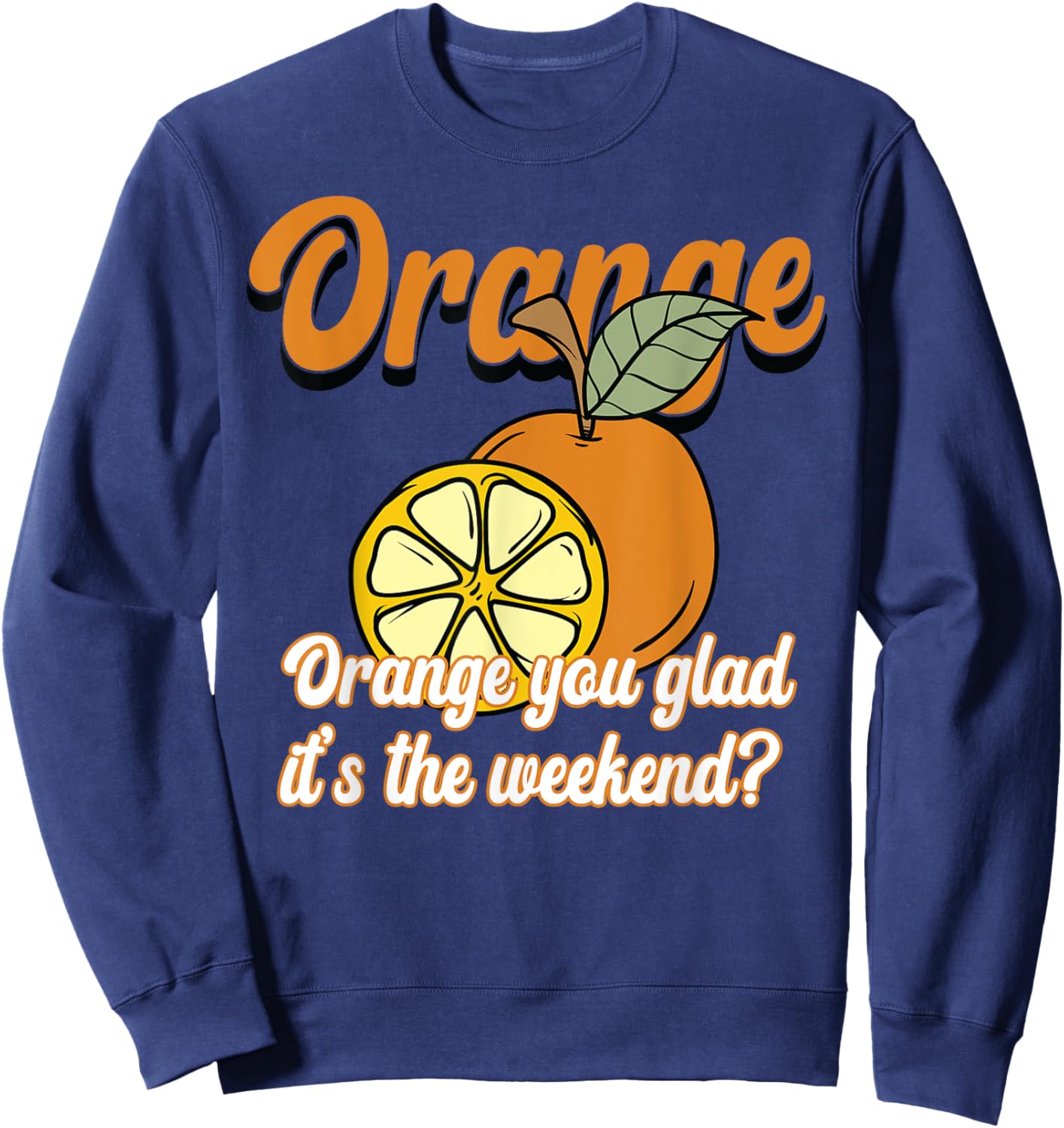 Orange You Glad It’s The Weekend Fun Citrus Fruit Sweatshirt - Sweatshirt | Navy