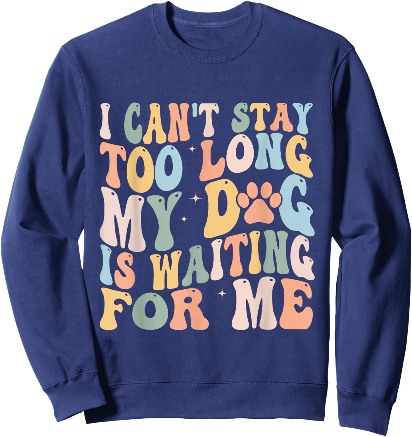 I Can't Stay Too Long My Dog Is Waiting For Me Dog Lover Sweatshirt - Sweatshirt | Navy