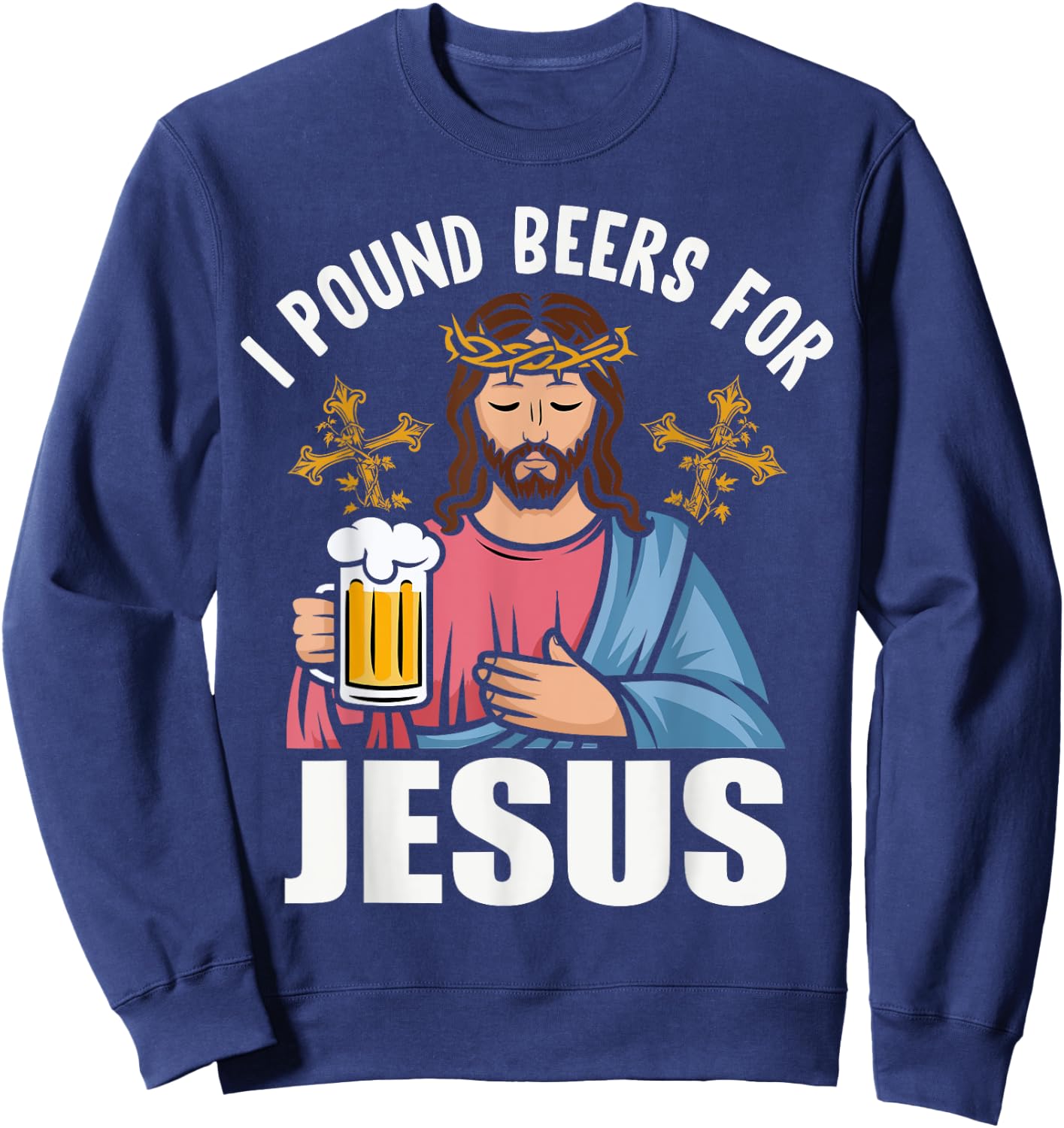 I Pound Beers For Jesus Funny Humor Sweatshirt - Sweatshirt | Navy