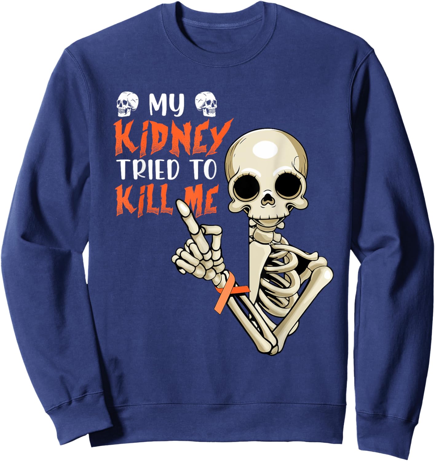 My Kidney Tried To Kill Me Skeleton Kidney Cancer Disease Sweatshirt - Sweatshirt | Navy
