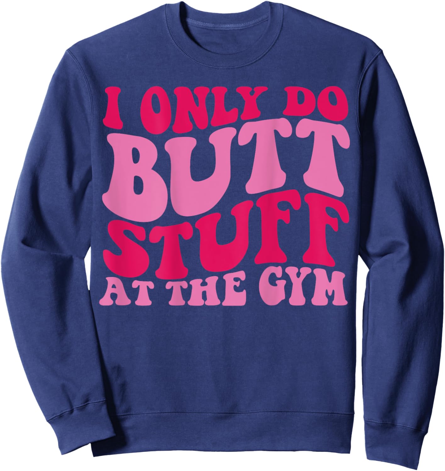 I Only Do Butt Stuff At The Gym On Back Shirts Funny Groovy Sweatshirt - Sweatshirt | Navy