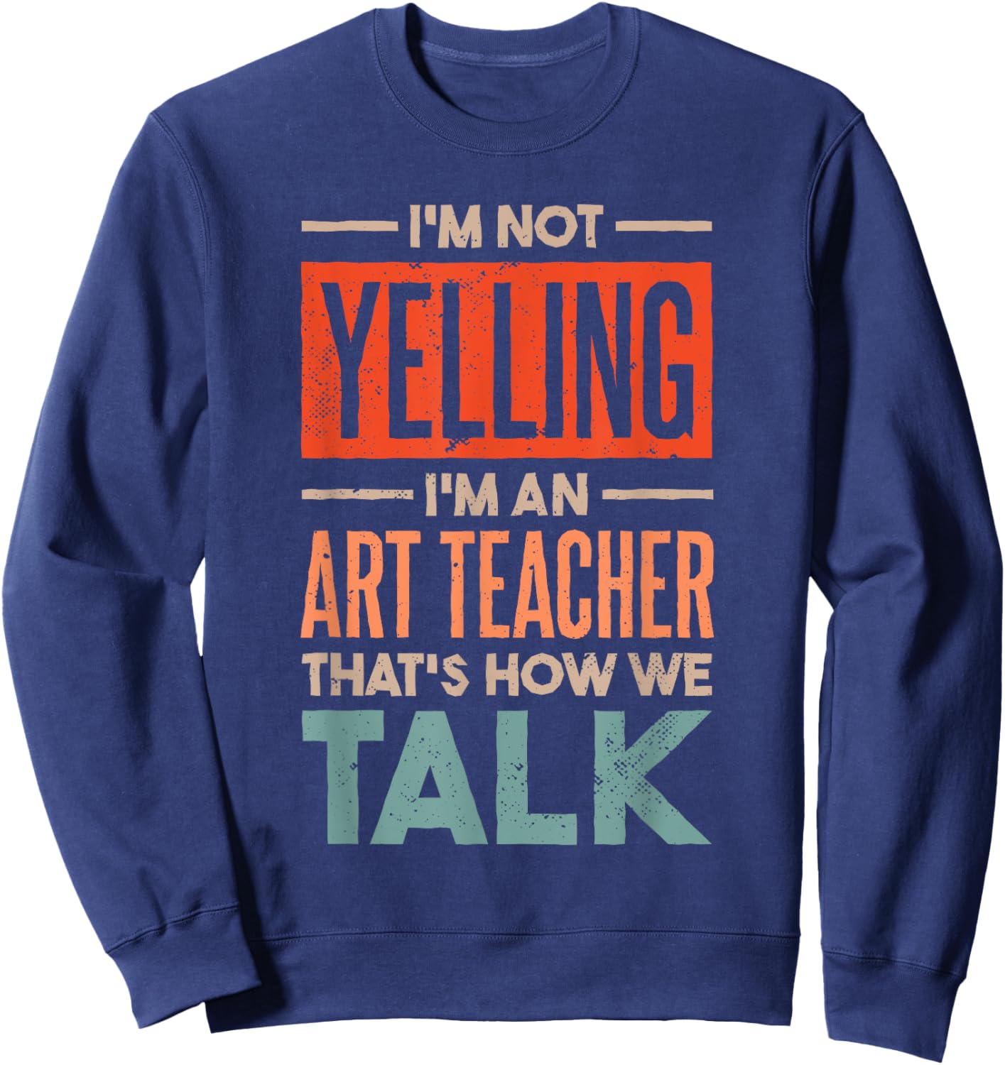 I'm not Yelling I'm an Art Teacher Sweatshirt - Sweatshirt | Navy