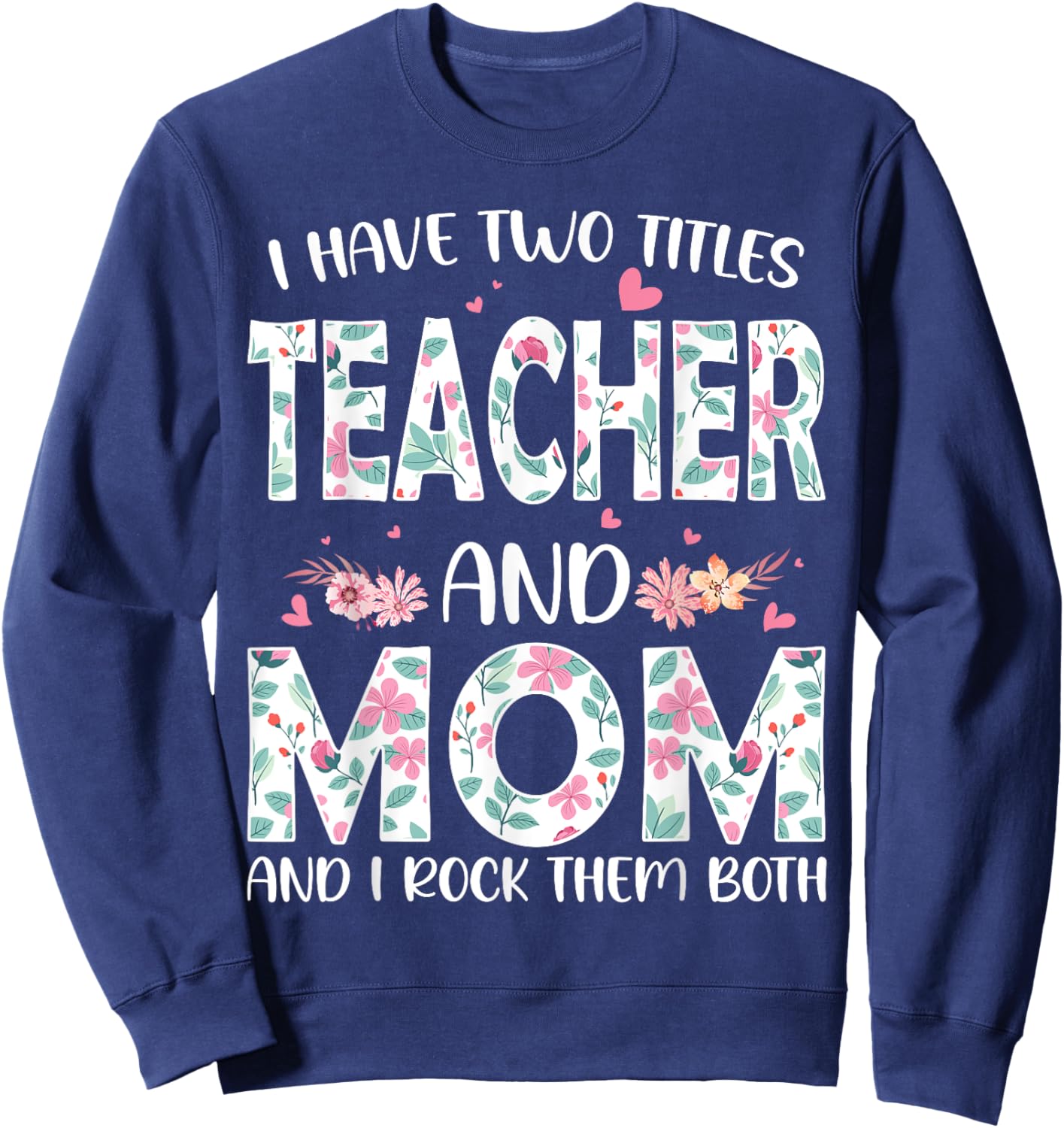 I have two titles Teacher and Mom I rock them both Floral Sweatshirt - Sweatshirt | Navy