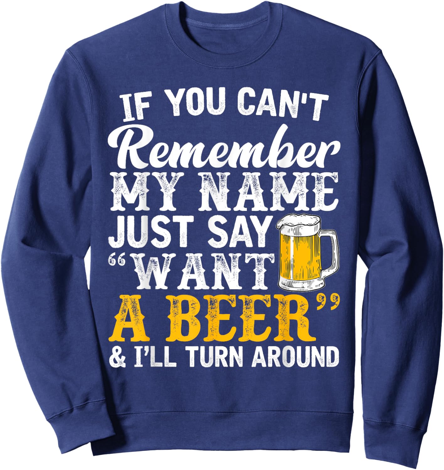 If You Can't Remember My Name Just Say Want A Beer Sweatshirt - Sweatshirt | Navy