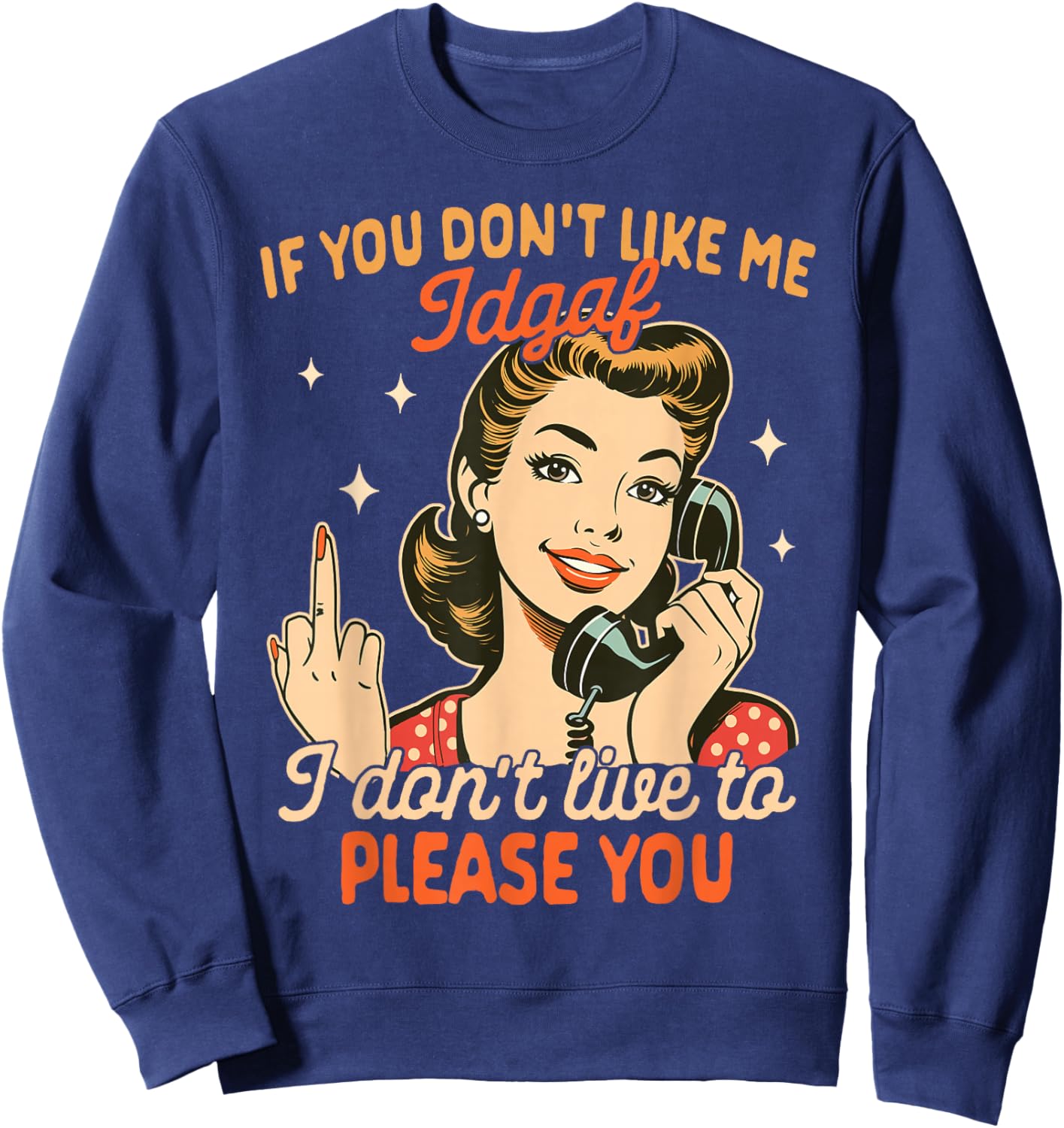 Sarcasm If You Don't Like Me IDGAF I Don't Live To Please Sweatshirt - Sweatshirt | Navy