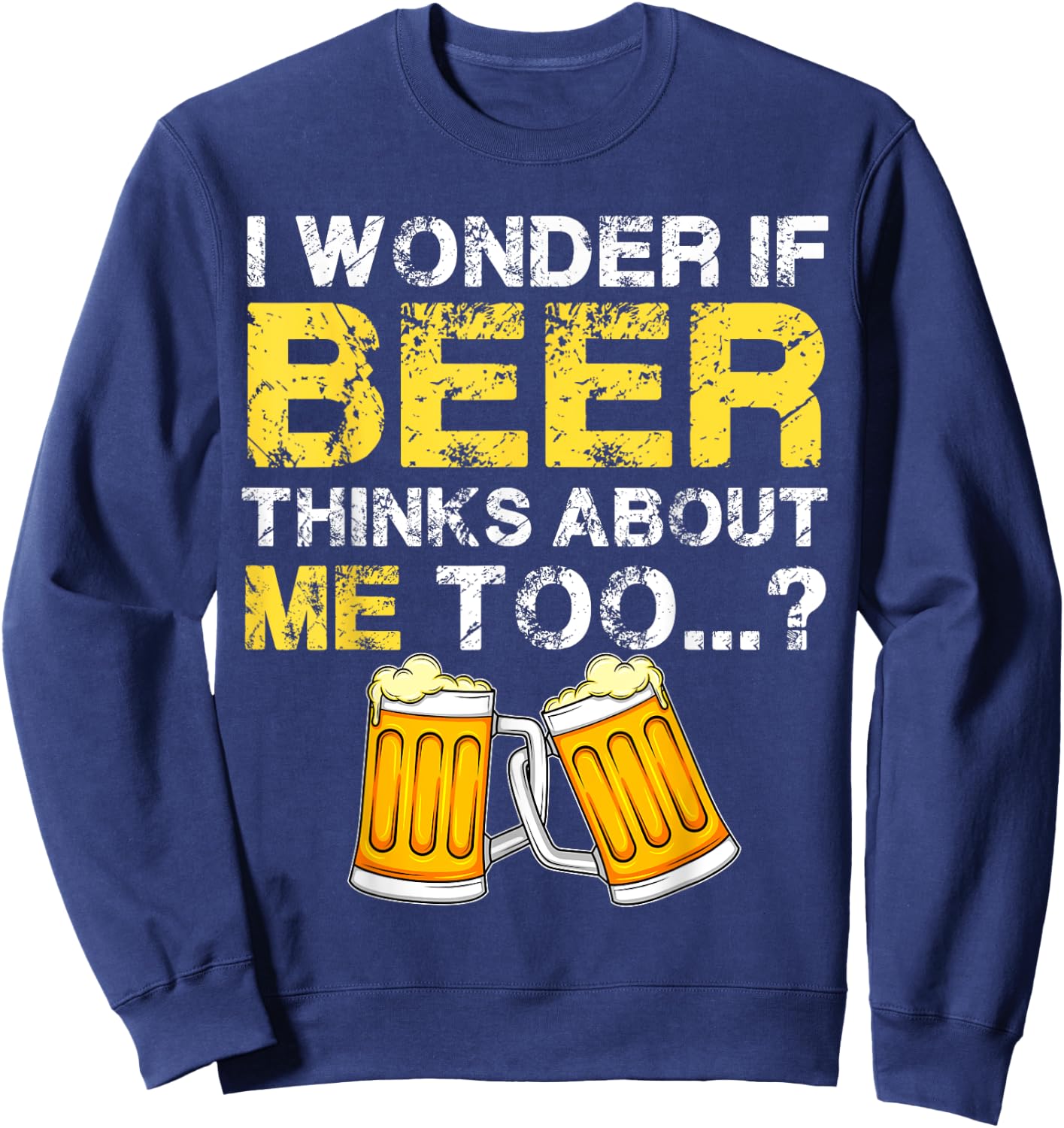 I Wonder If Beer Thinks About Me Too Shirt - Funny Gift Sweatshirt - Sweatshirt | Navy