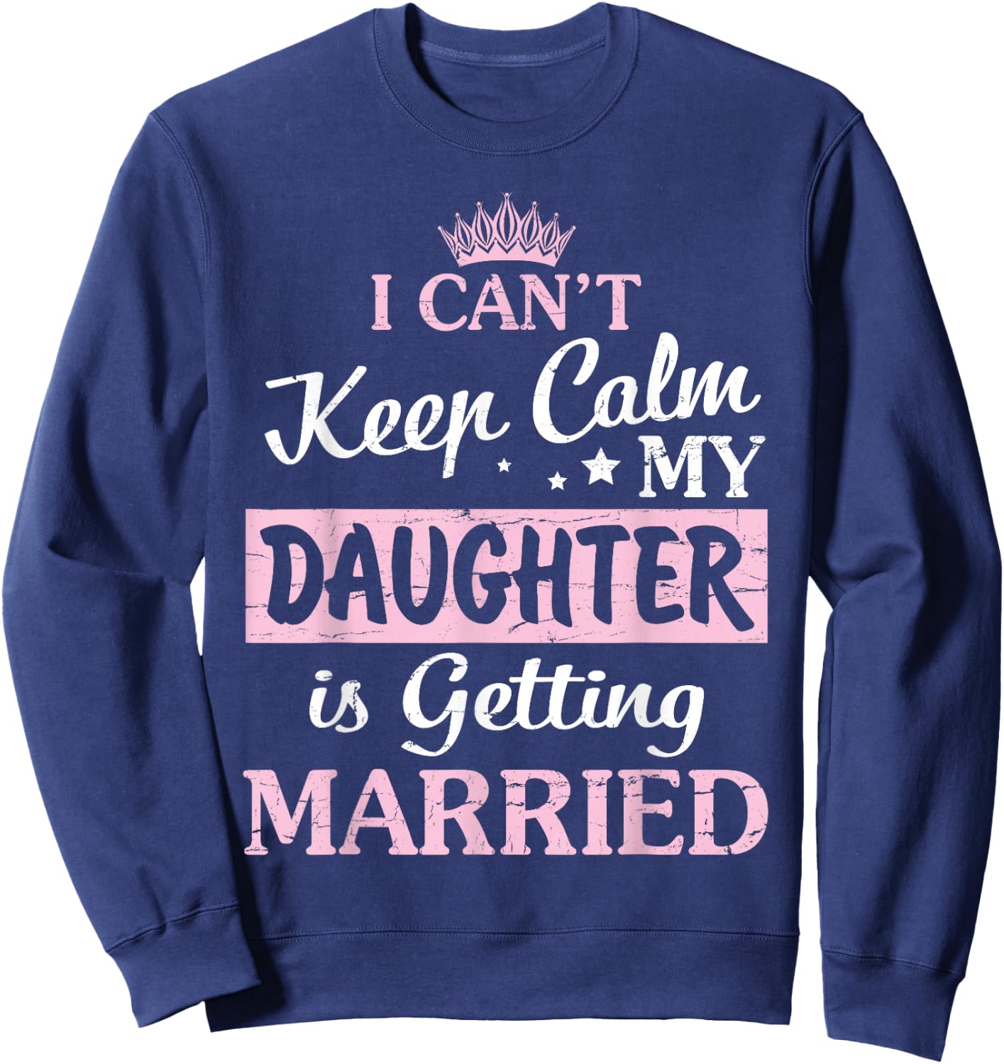 I Can't Keep Calm My Daughter Is Getting Married Happy To Me Sweatshirt - Sweatshirt | Navy