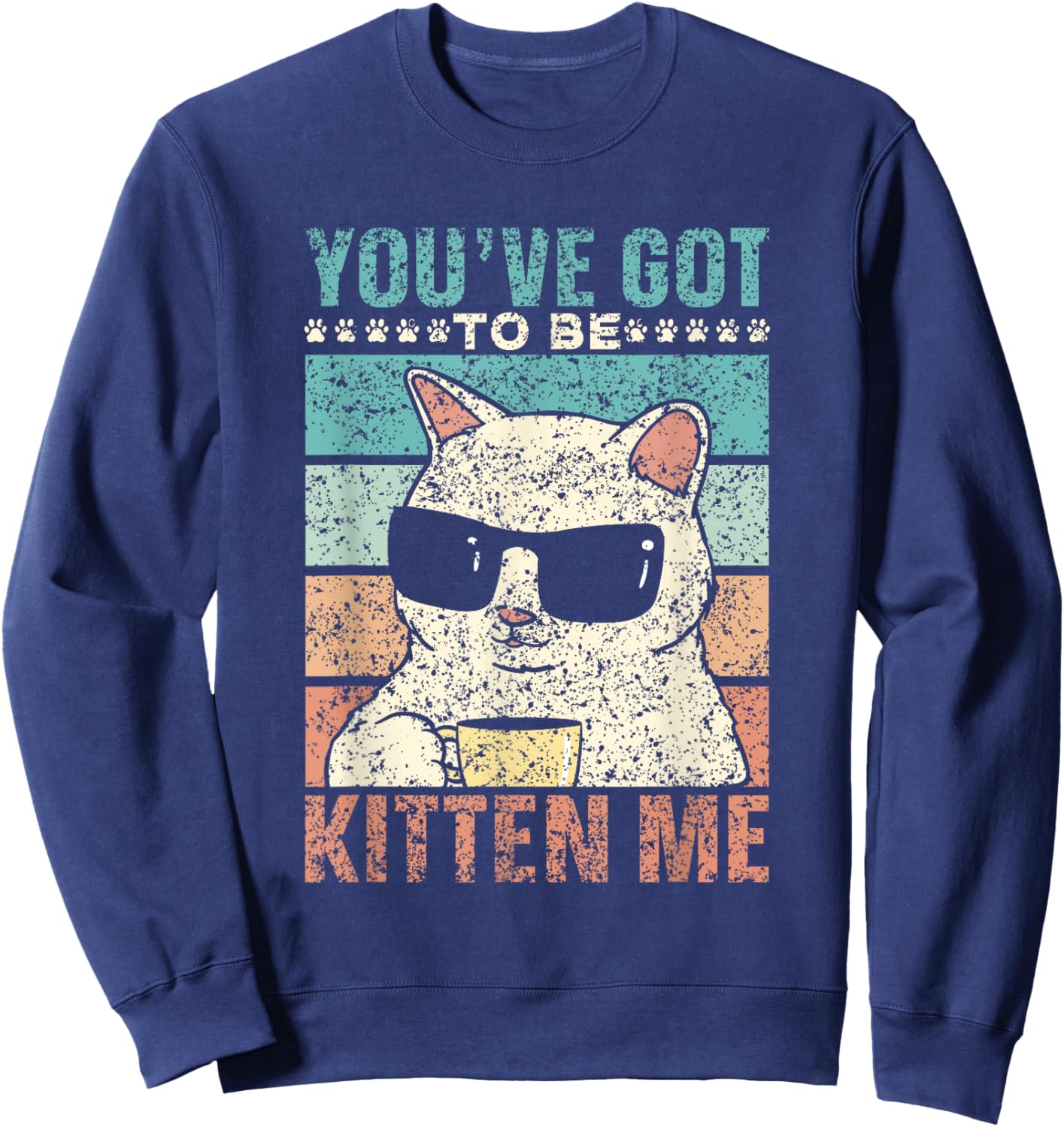 You've Got To Be Kitten Me Meow Cat Kitties Cats Sweatshirt - Sweatshirt | Navy