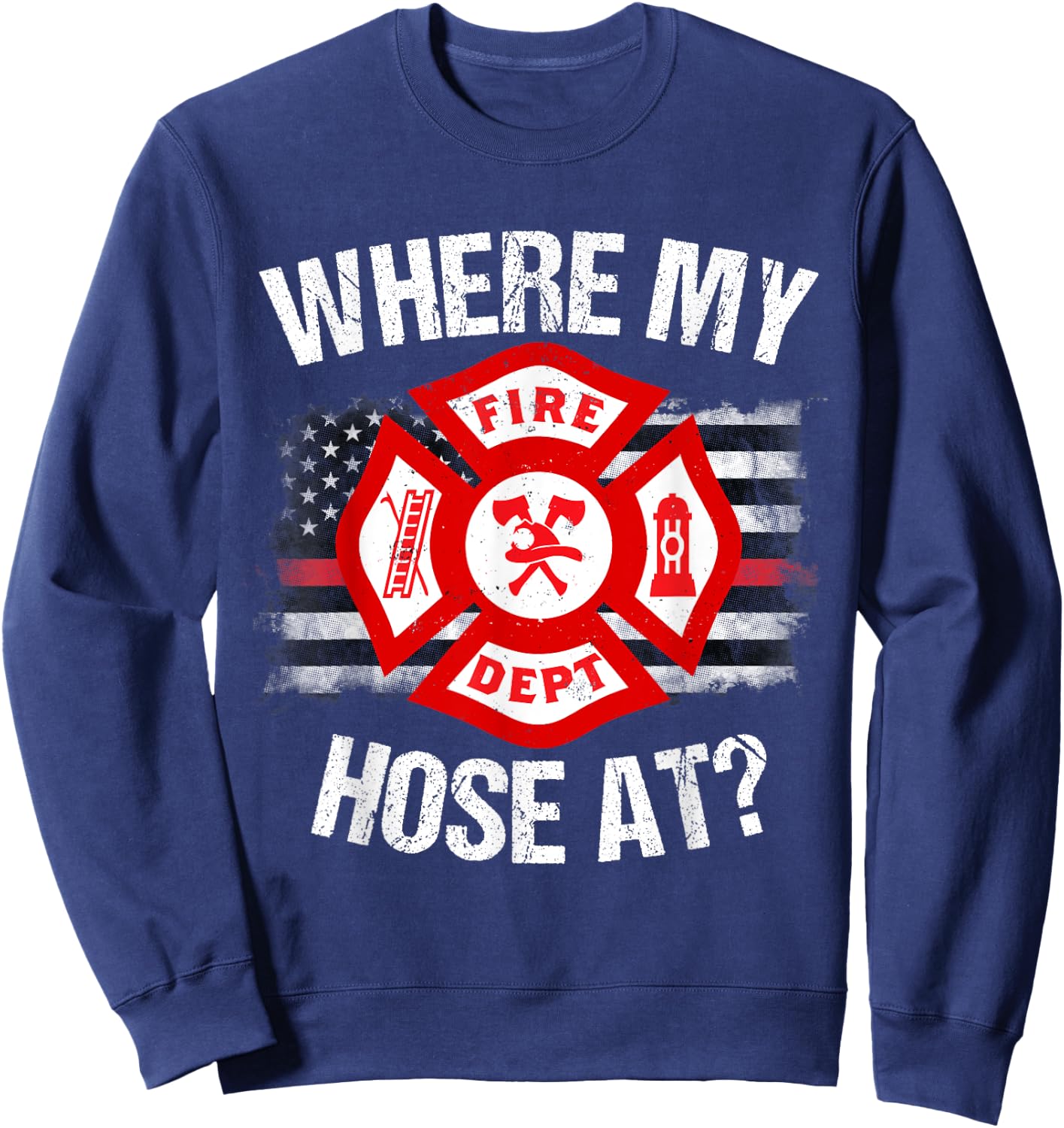 Where My Hose At Firefighter Thin Red Line Flag Fire Gift Sweatshirt - Sweatshirt | Navy