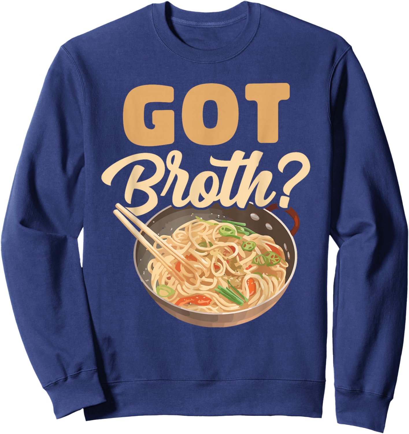 Got Broth? Asian Food Soup Wheat Broth Cook Chef Foodie Sweatshirt - Sweatshirt | Navy