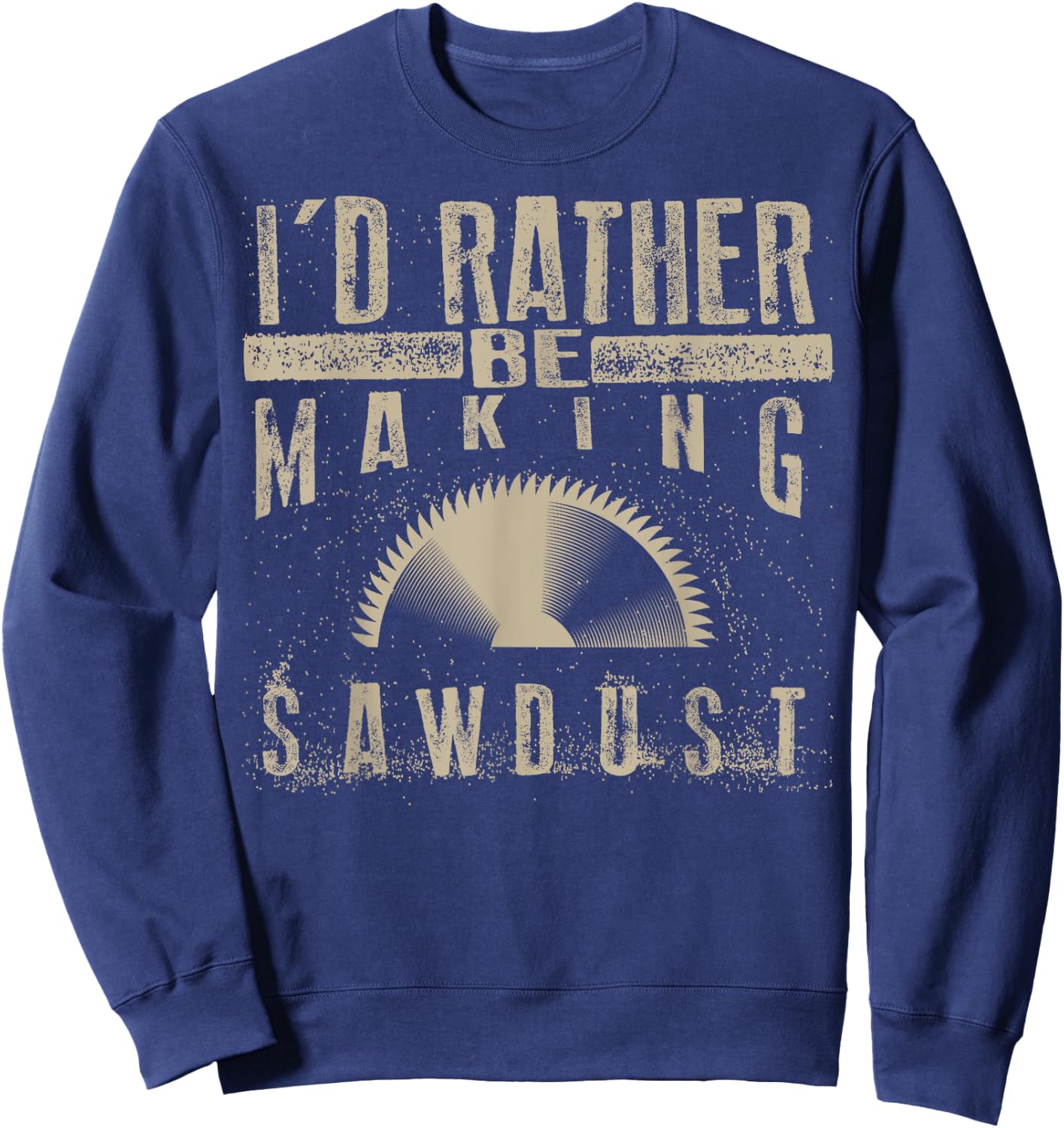 I'd Rather Be Making Sawdust Shirt | Cool Building Wood Gift Sweatshirt - Sweatshirt | Navy