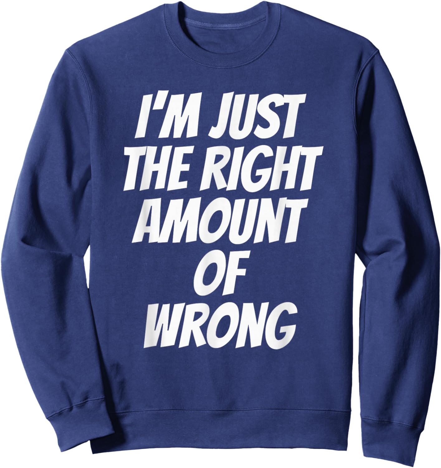 I'm Just The Right Amount of Wrong Double Entendre Funny Sweatshirt - Sweatshirt | Navy