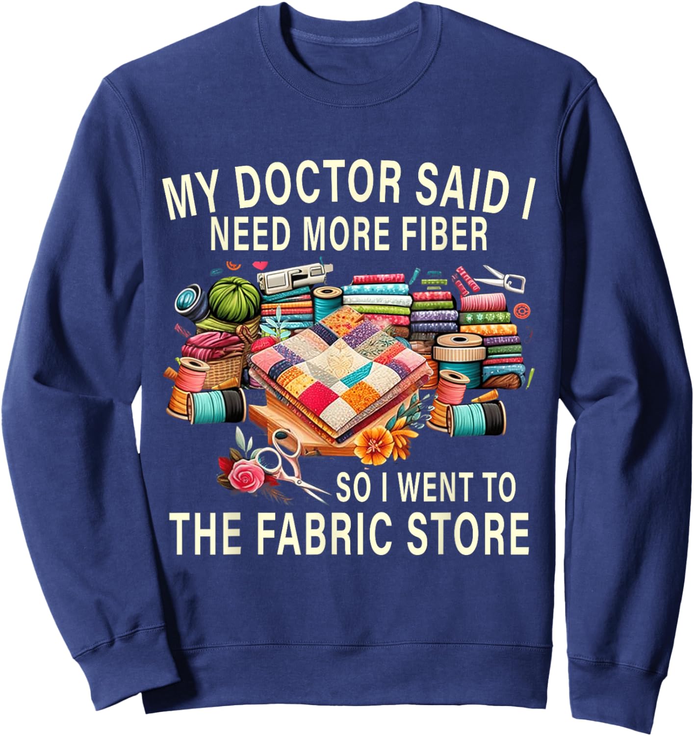 My Doctor Said I Need More Fiber So I Went To The Fabric Sweatshirt - Sweatshirt | Navy