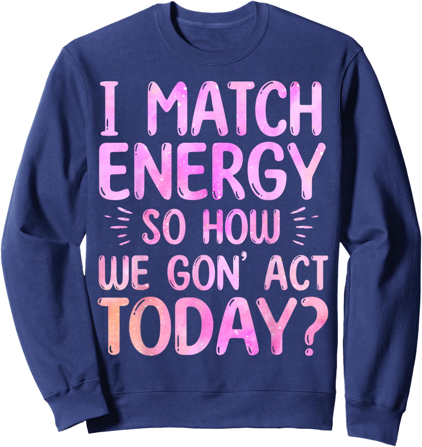 I Match Energy So How We Gon' Act Today Groovy Sarcasm Quote Sweatshirt - Sweatshirt | Navy