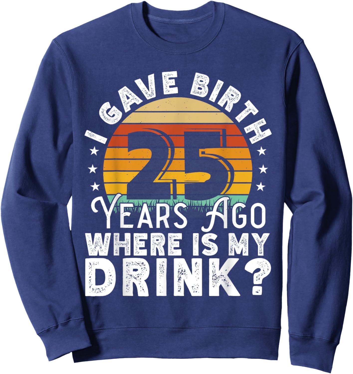 I Gave Birth 25 Years Ago Where Is My Drink? Women Birthday Sweatshirt - Sweatshirt | Navy