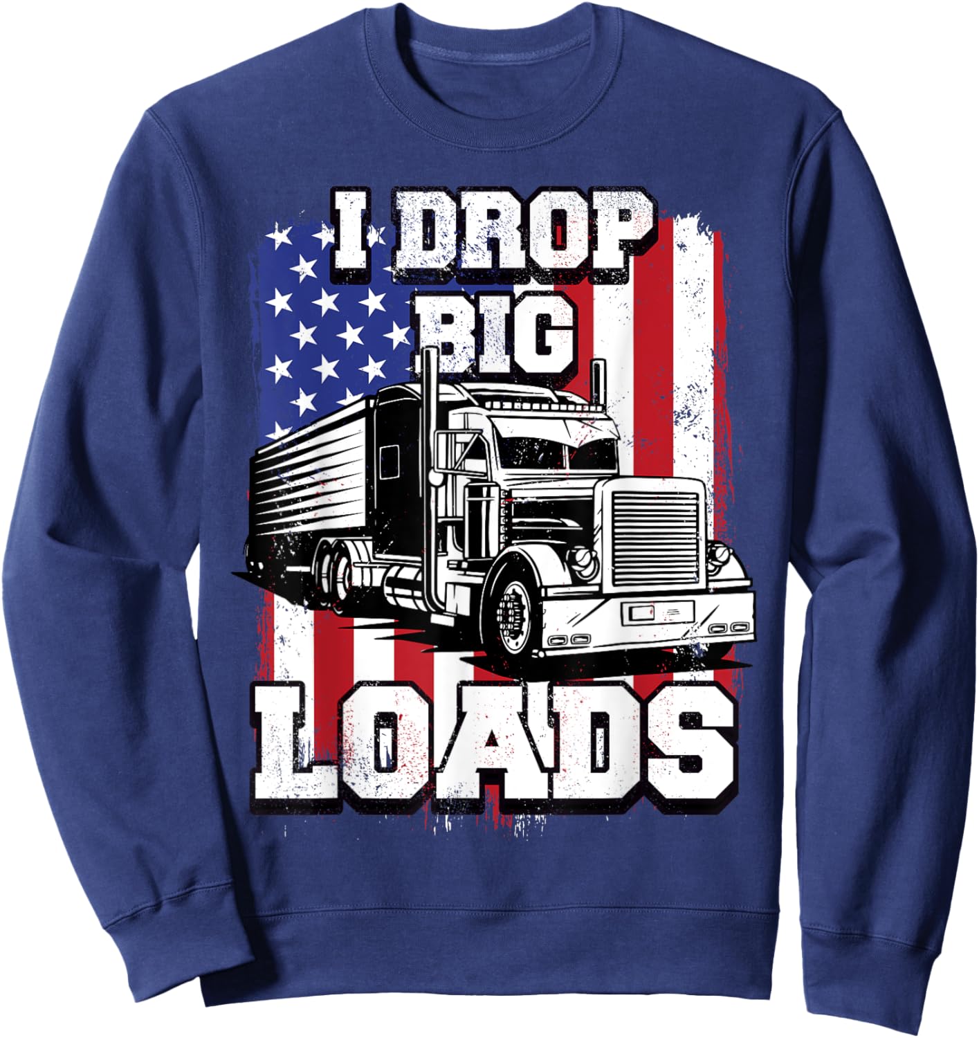 I Drop Big Loads Big-Rig Semi-Trailer Truck Driver Men USA Sweatshirt - Sweatshirt | Navy