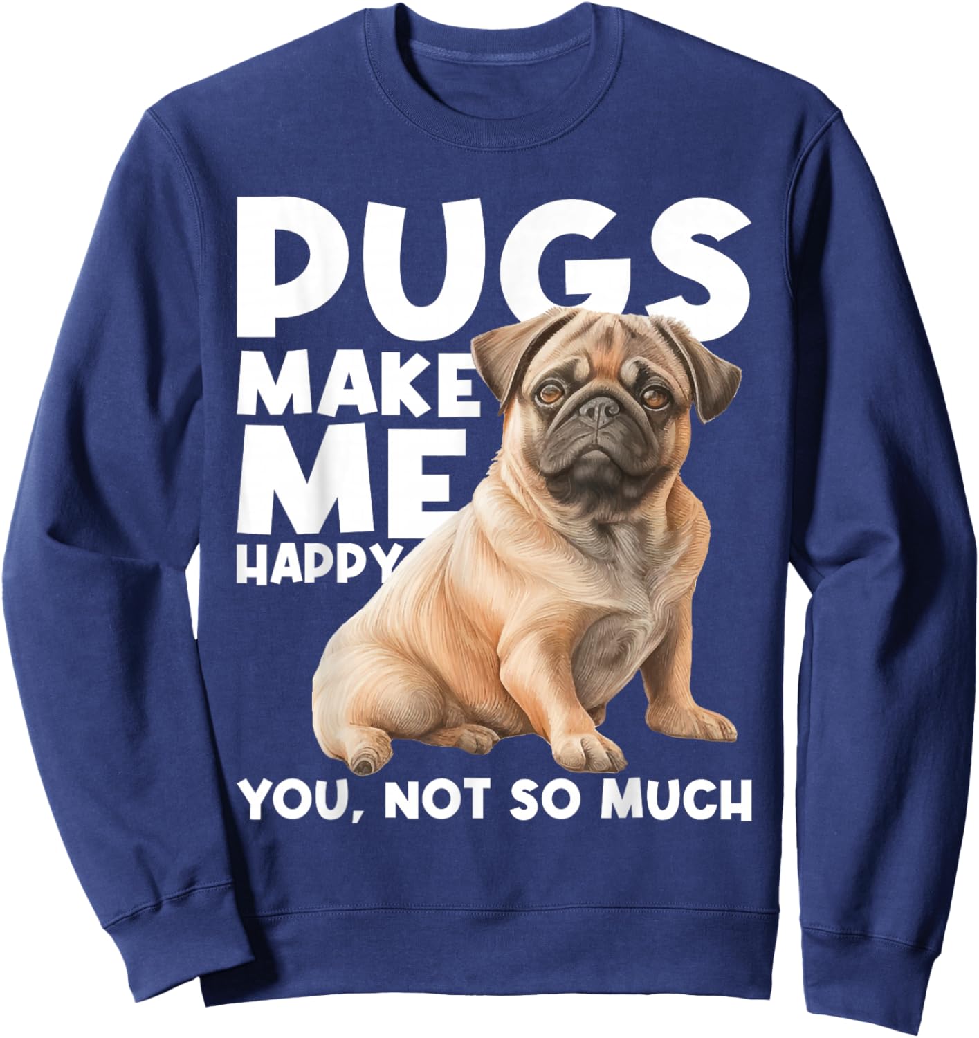 Pugs Make Me Happy You Not So Much - Dog Lover Puppy Owner Sweatshirt - Sweatshirt | Navy