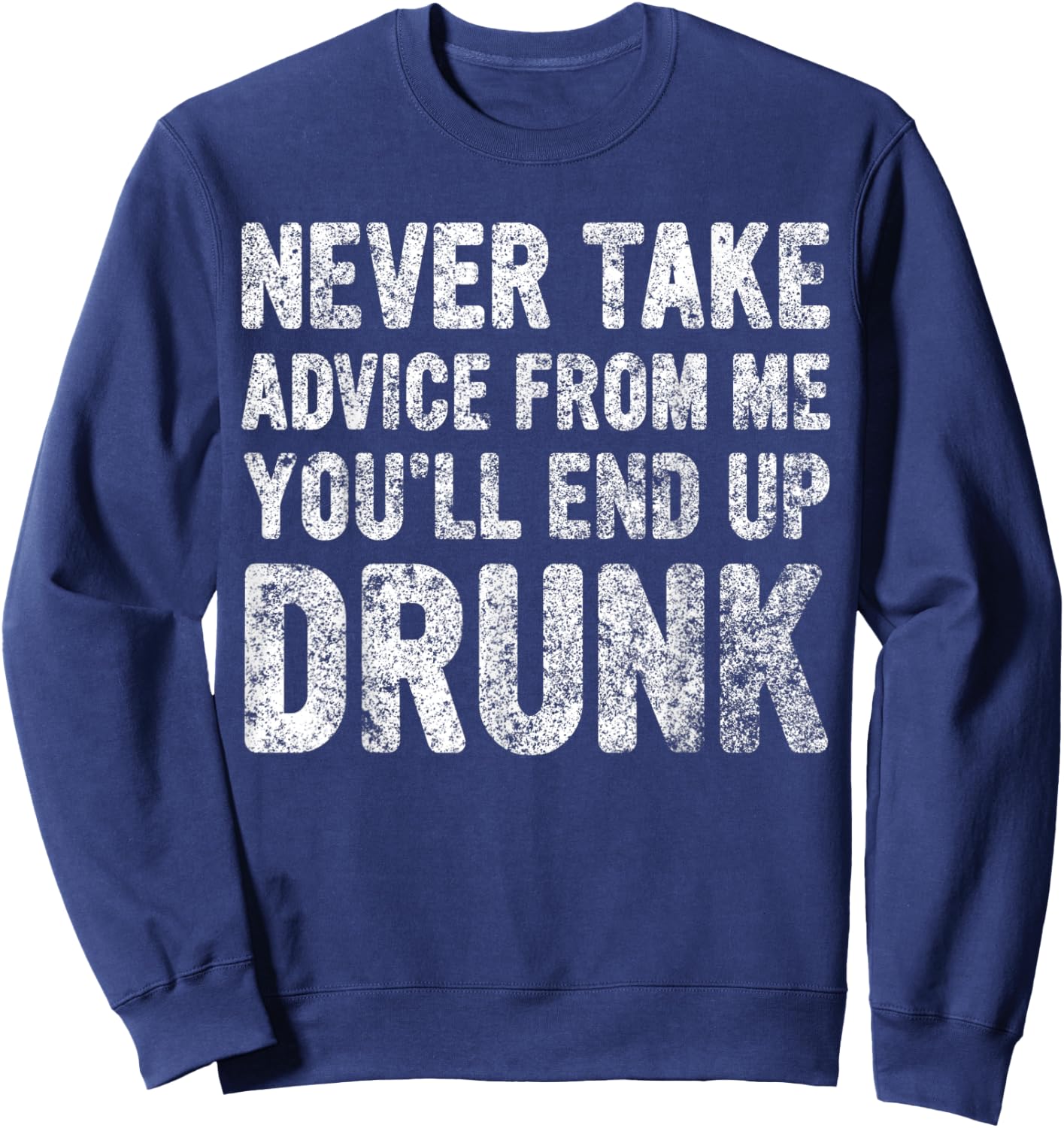 Never Take Advice From Me You'll End Up Drunk Cute Drinking Sweatshirt - Sweatshirt | Navy