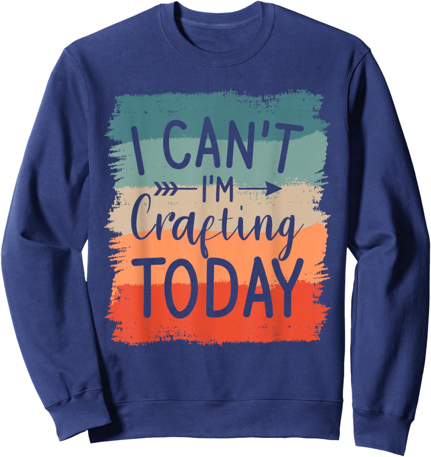 I Can't I'm Crafting Today DIY Crafts Crafter Sweatshirt - Sweatshirt | Navy