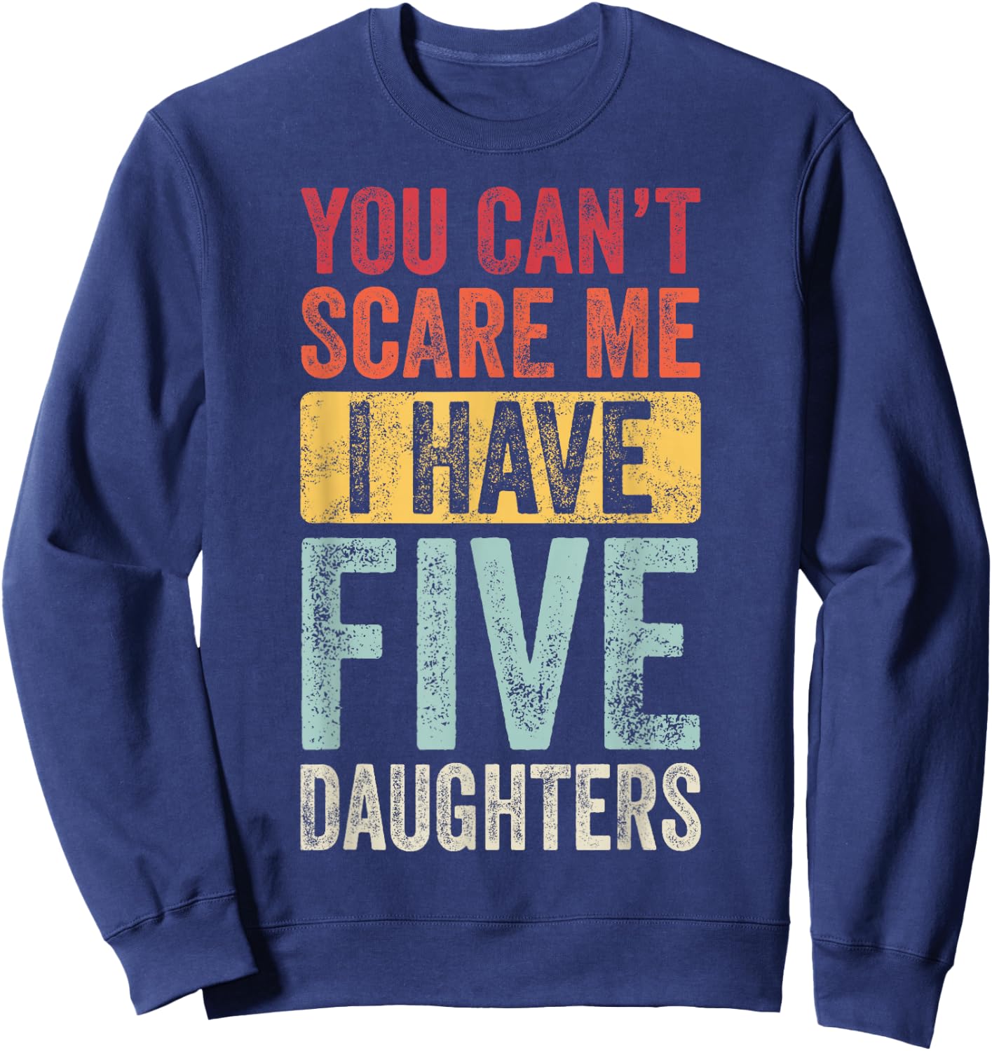 You Can't Scare Me I Have Five Daughters | Vintage Funny Dad Sweatshirt - Sweatshirt | Navy