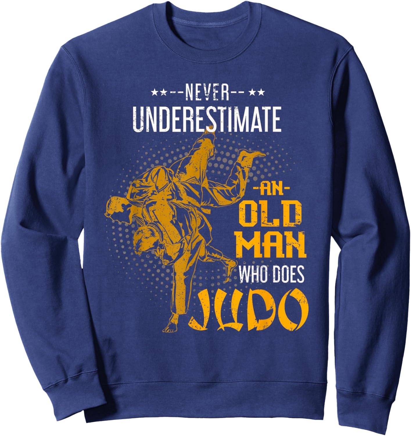 Never Underestimate an Old Man Who Does Judo Sweatshirt - Sweatshirt | Navy