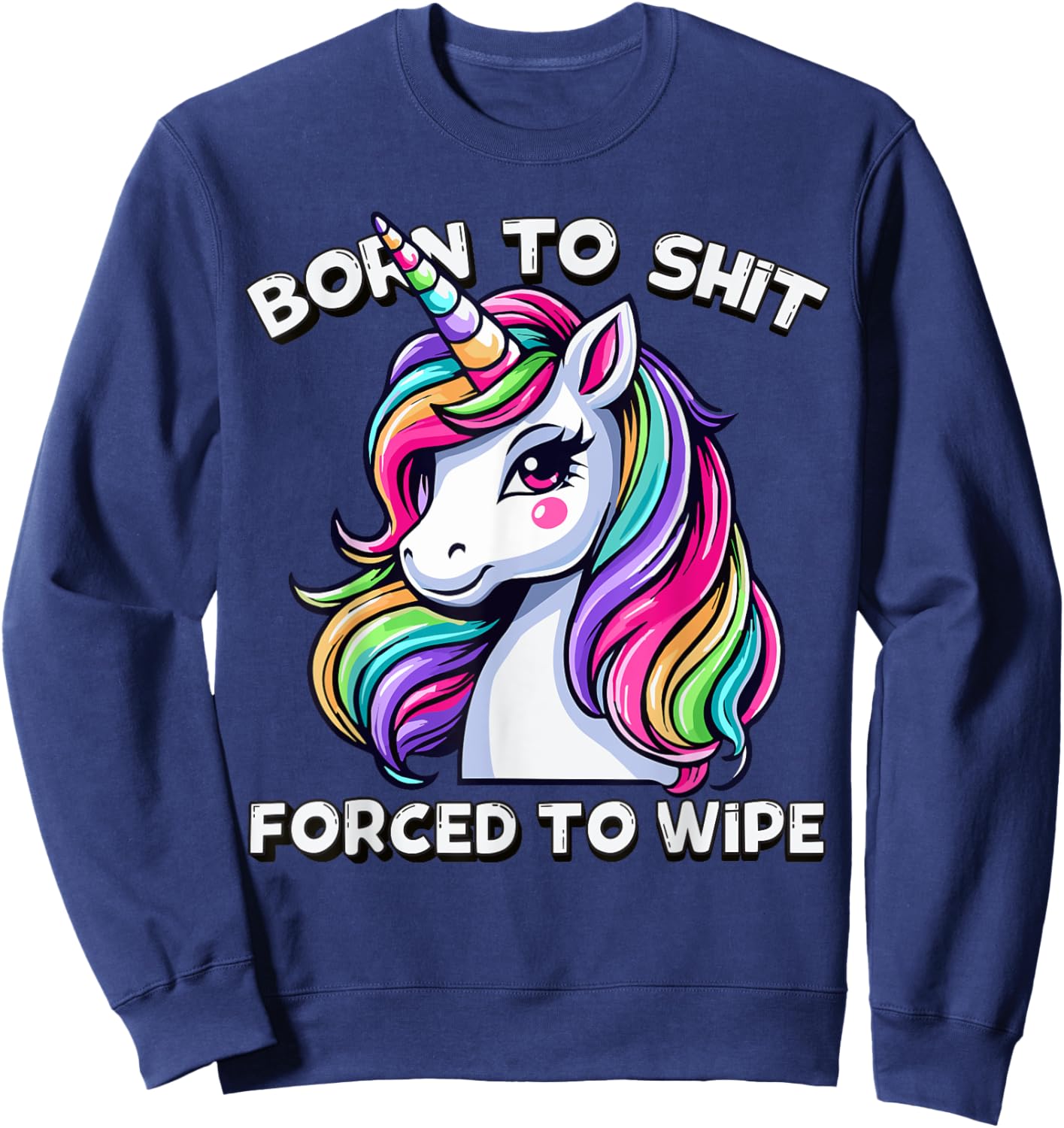 Born To Shit Forced To Wipe Sarcastic Men Women Cute Unicorn Sweatshirt - Sweatshirt | Navy