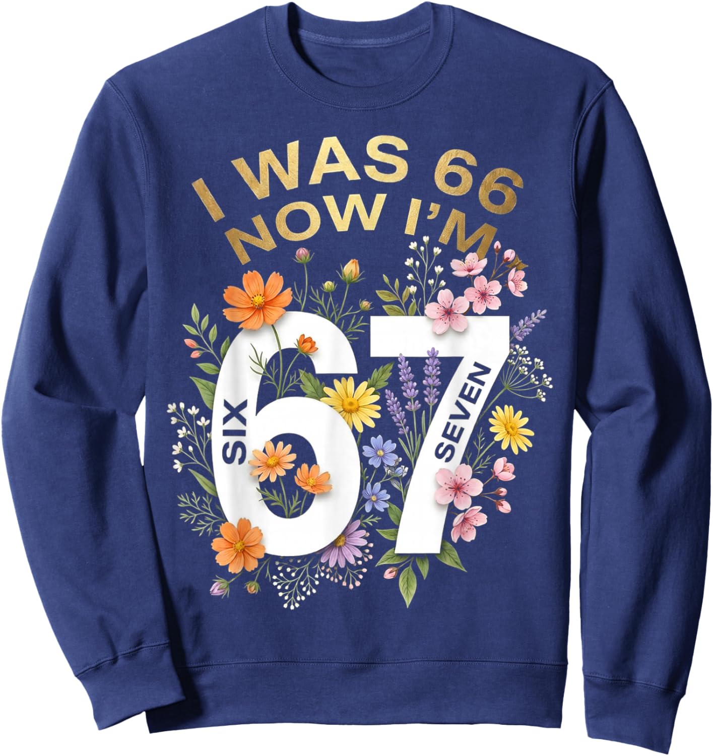I was 66 Now I’m 67 Years Old Funny Floral Retro Vintage Sweatshirt - Sweatshirt | Navy