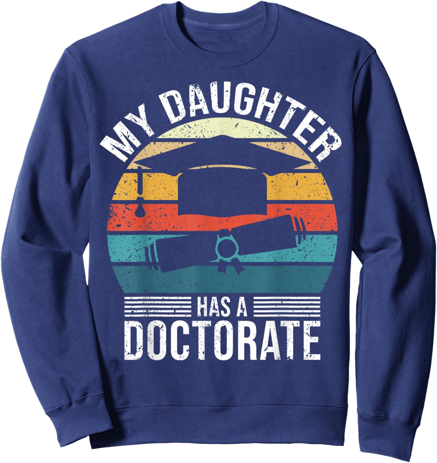 My Daughter Has A Doctorate Doctoral Degree Sweatshirt - Sweatshirt | Navy