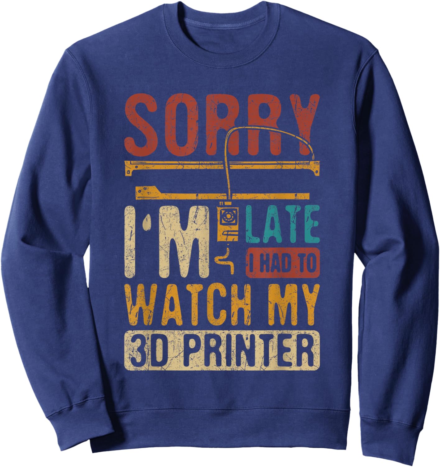 3D Printing Sorry I´m Late I Had To Watch My 3D Printer Sweatshirt - Sweatshirt | Navy