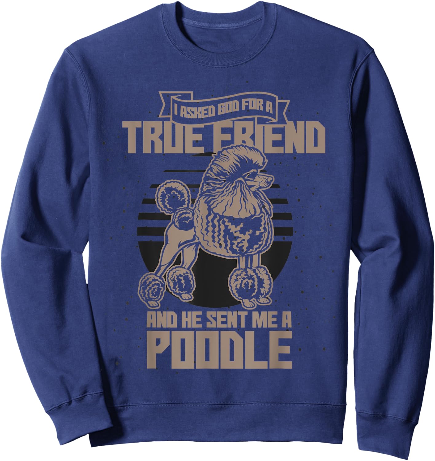I Asked God For A True Friend So He Sent Me A Poodle Sweatshirt - Sweatshirt | Navy