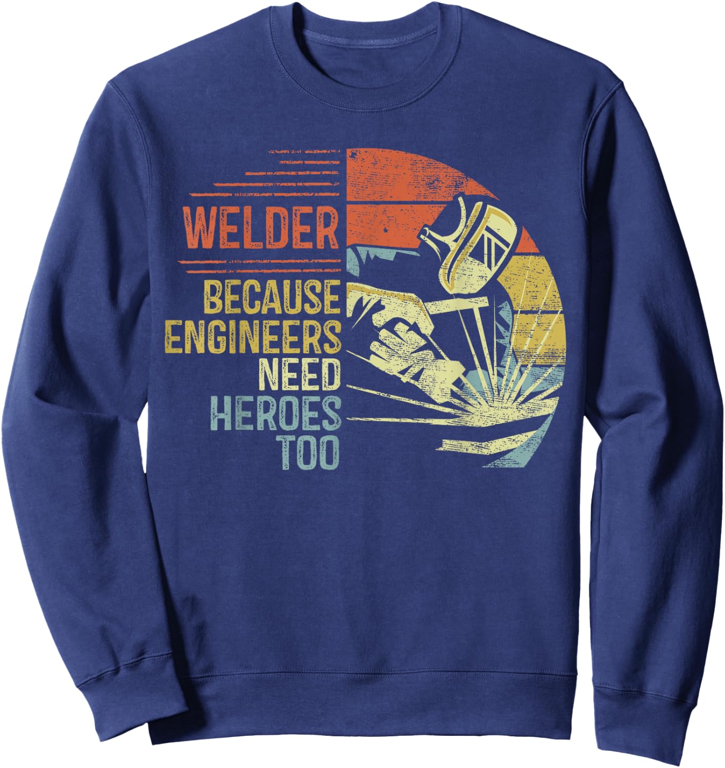 Welder Because Engineers Need Heroes Too Gifts Funny Welding Sweatshirt - Sweatshirt | Navy