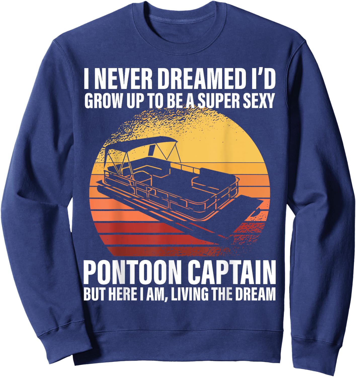 I Never Dreamed I'd Grow Up To Be Super Sexy Pontoon Captain Sweatshirt - Sweatshirt | Navy