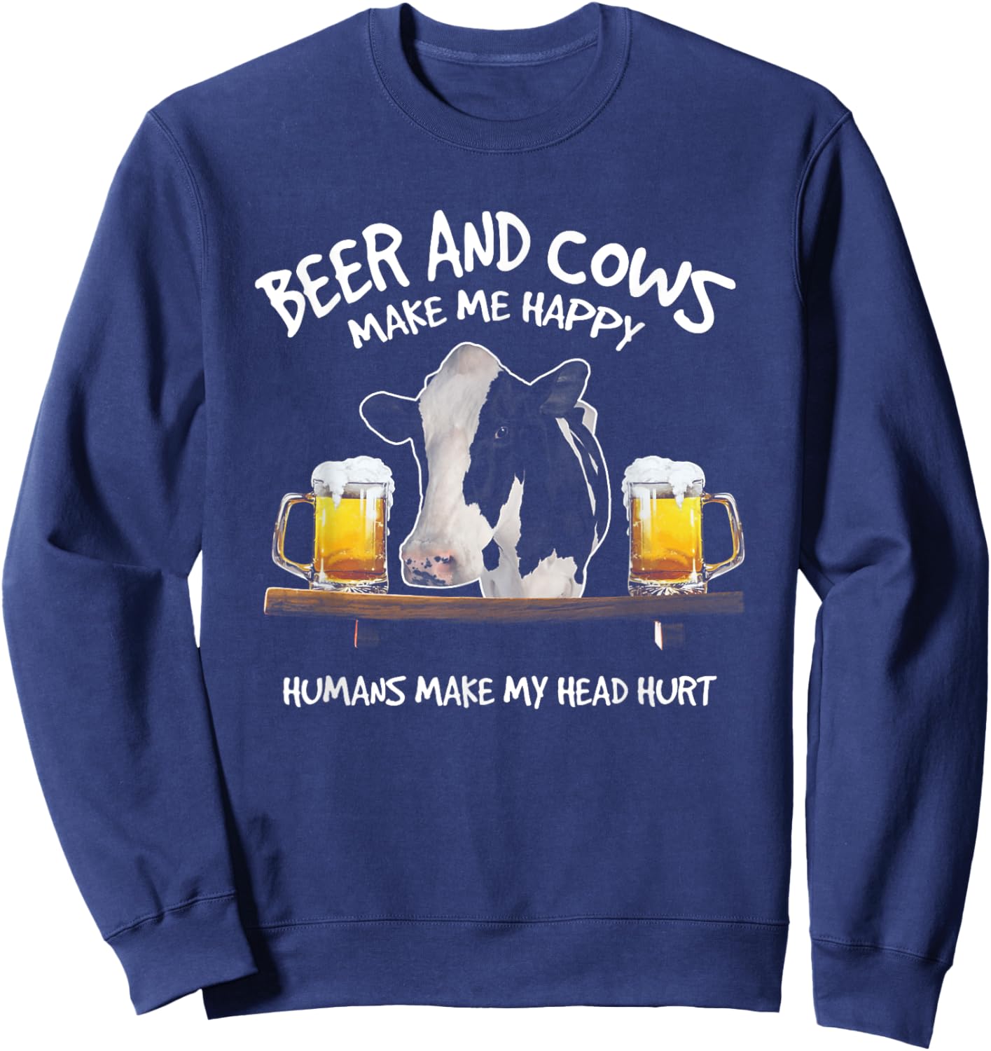 Beer And Cows Make Me Happy Humans Make My Head Hurt Sweatshirt - Sweatshirt | Navy