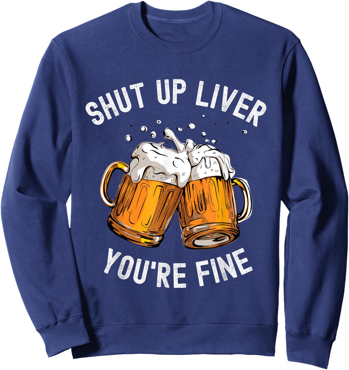 Shut Up Liver You're Fine Funny Beer Lover Beer Drinking Sweatshirt - Sweatshirt | Navy