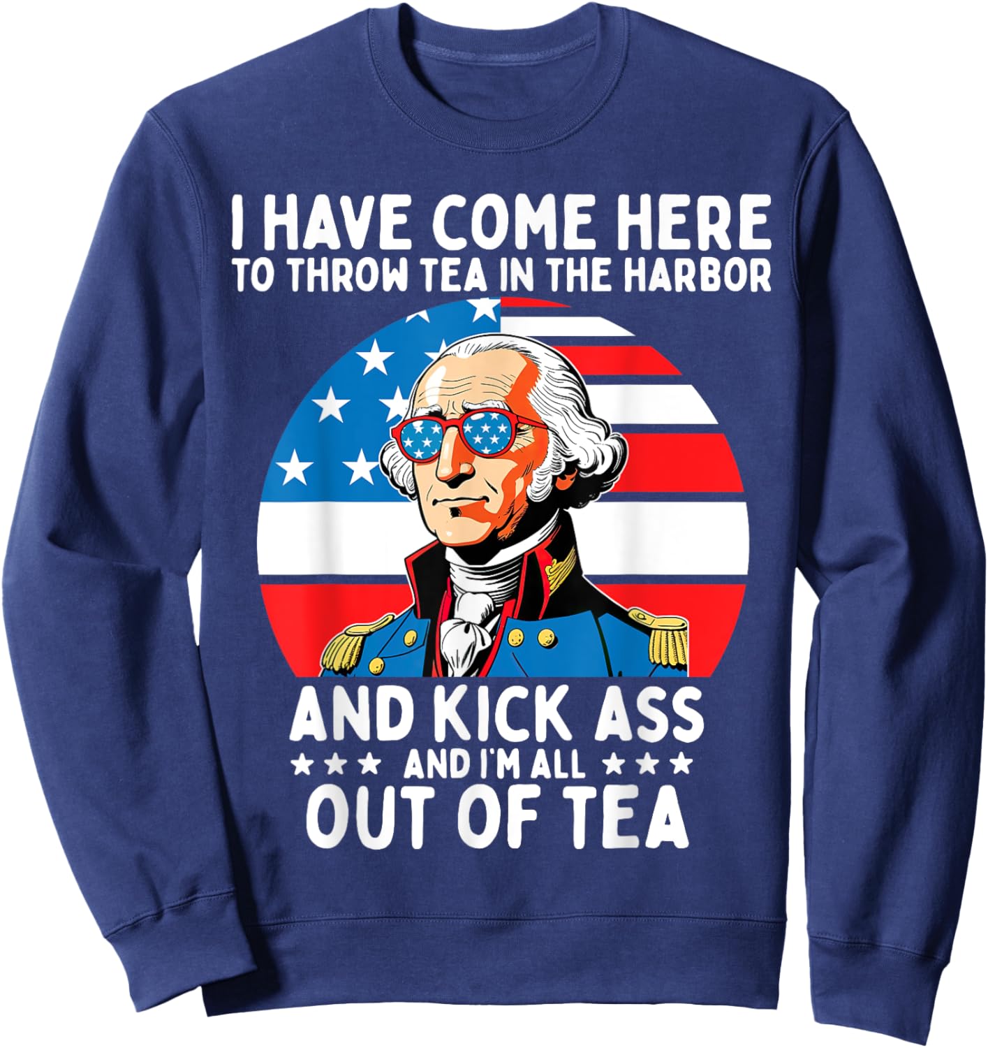 I Have Come Here to Throw Tea George Washington 4th of July Women Men Sweatshirt - Sweatshirt | Navy