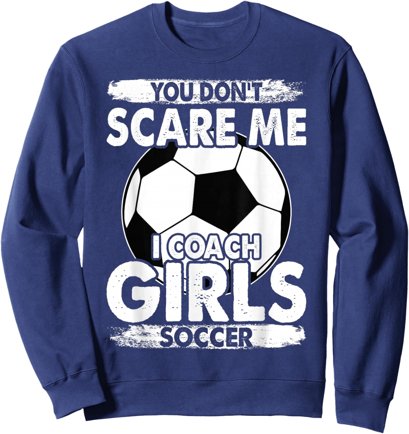 Coaches You Don't Scare Me I Coach Girls Soccer Coach Sweatshirt - Sweatshirt | Navy