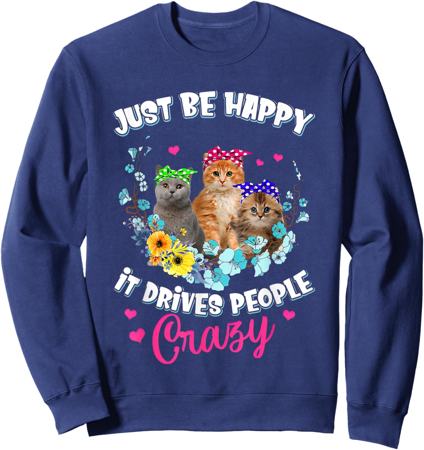 Just Be Happy It Drives People Crazy Cat Flower Men Women Sweatshirt - Sweatshirt | Navy