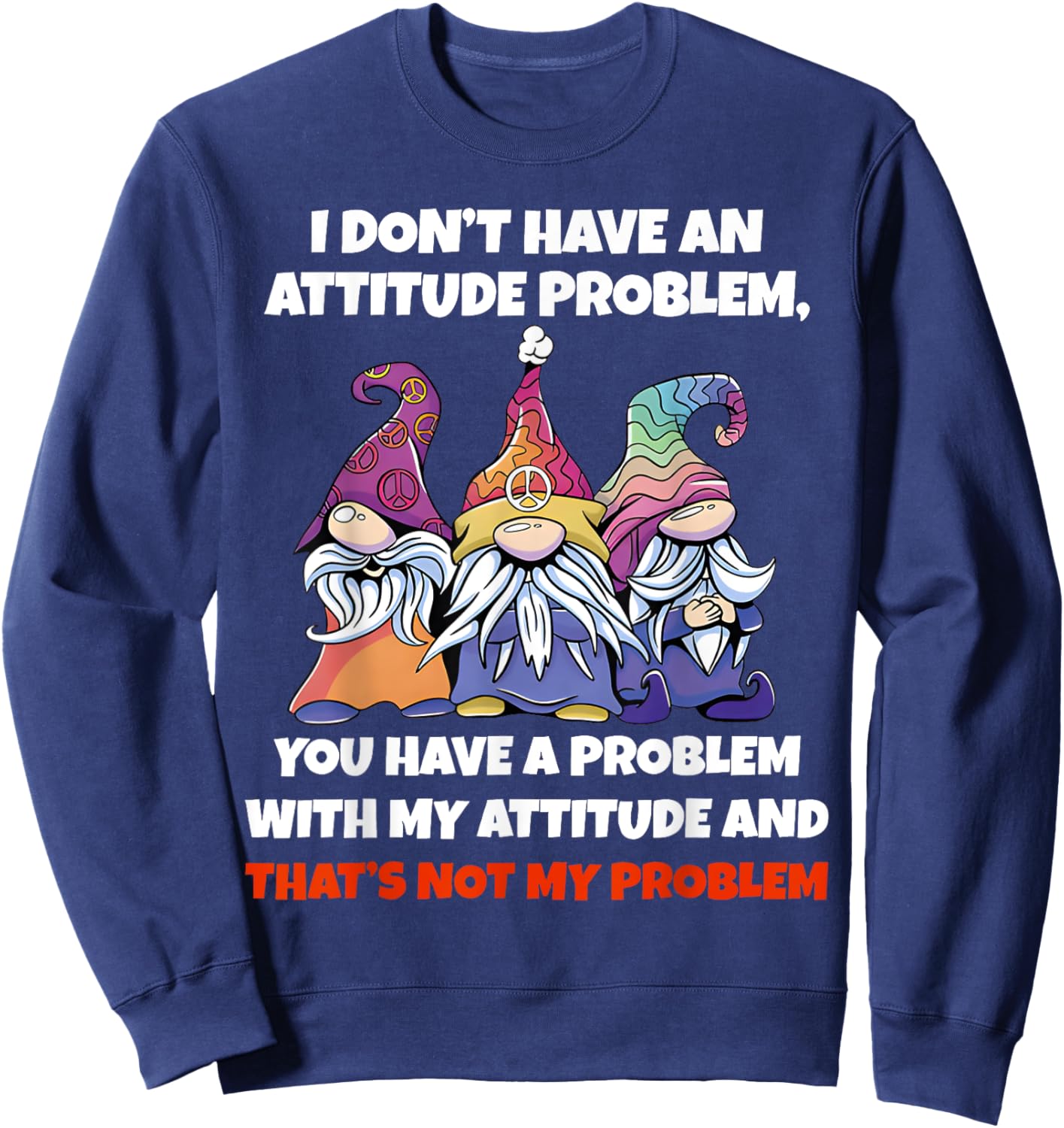 I Dont Have An Attitude Problem You Have Problem Gnome Quote Sweatshirt - Sweatshirt | Navy