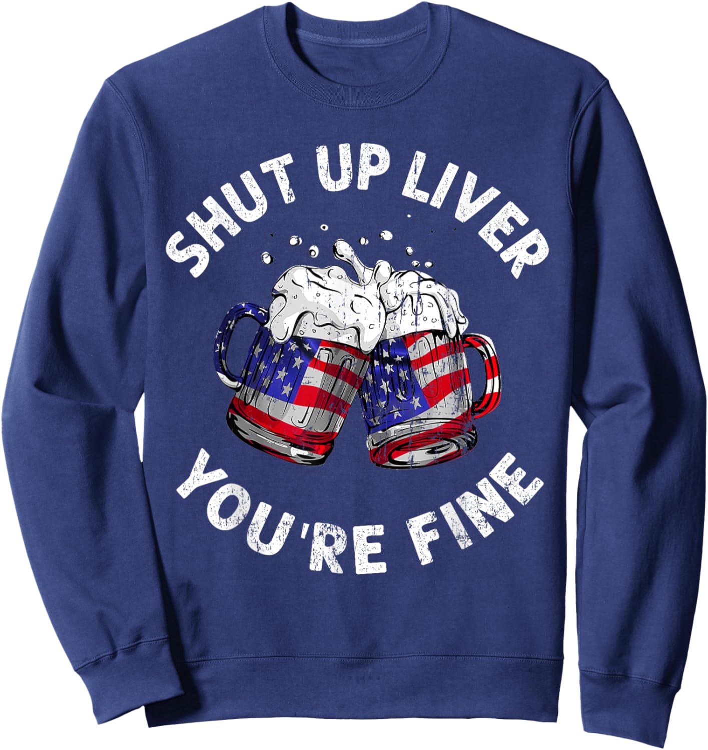 Shut Up Liver You're Fine Funny 4th Of July Beer Drinking Men Sweatshirt - Sweatshirt | Navy