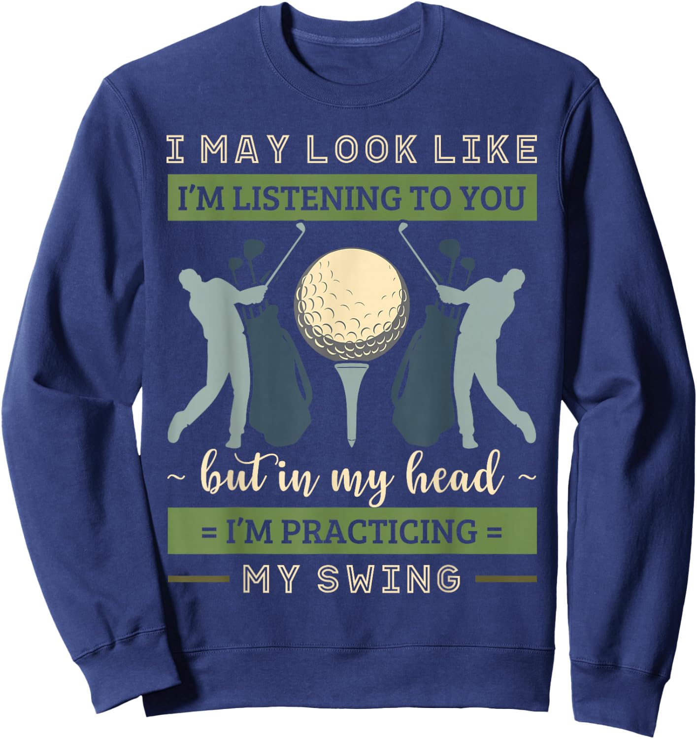 I May Look Like I'm Listening Golf Swing Golfer Par Eagle Sweatshirt - Sweatshirt | Navy