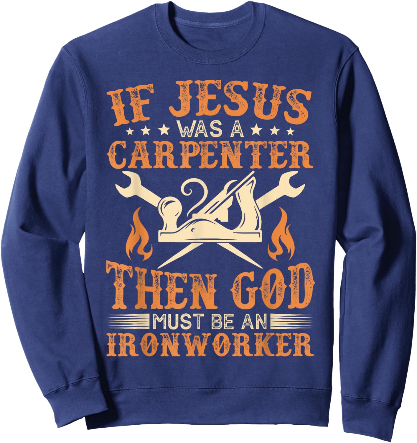 If Jesus Was Carpenter God Must Be Ironworker Sweatshirt - Sweatshirt | Navy