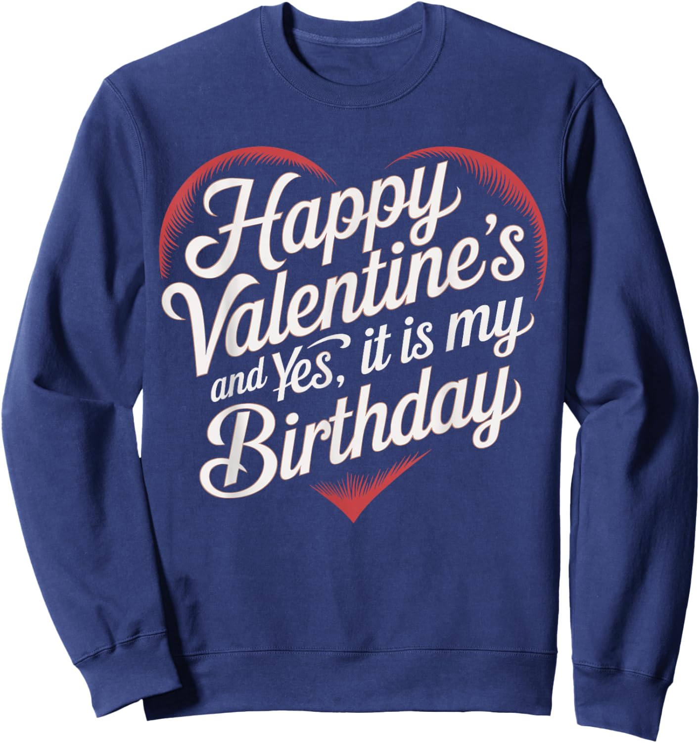 Happy Valentines Day And Yes It Is My Birthday Valentine's Sweatshirt - Sweatshirt | Navy