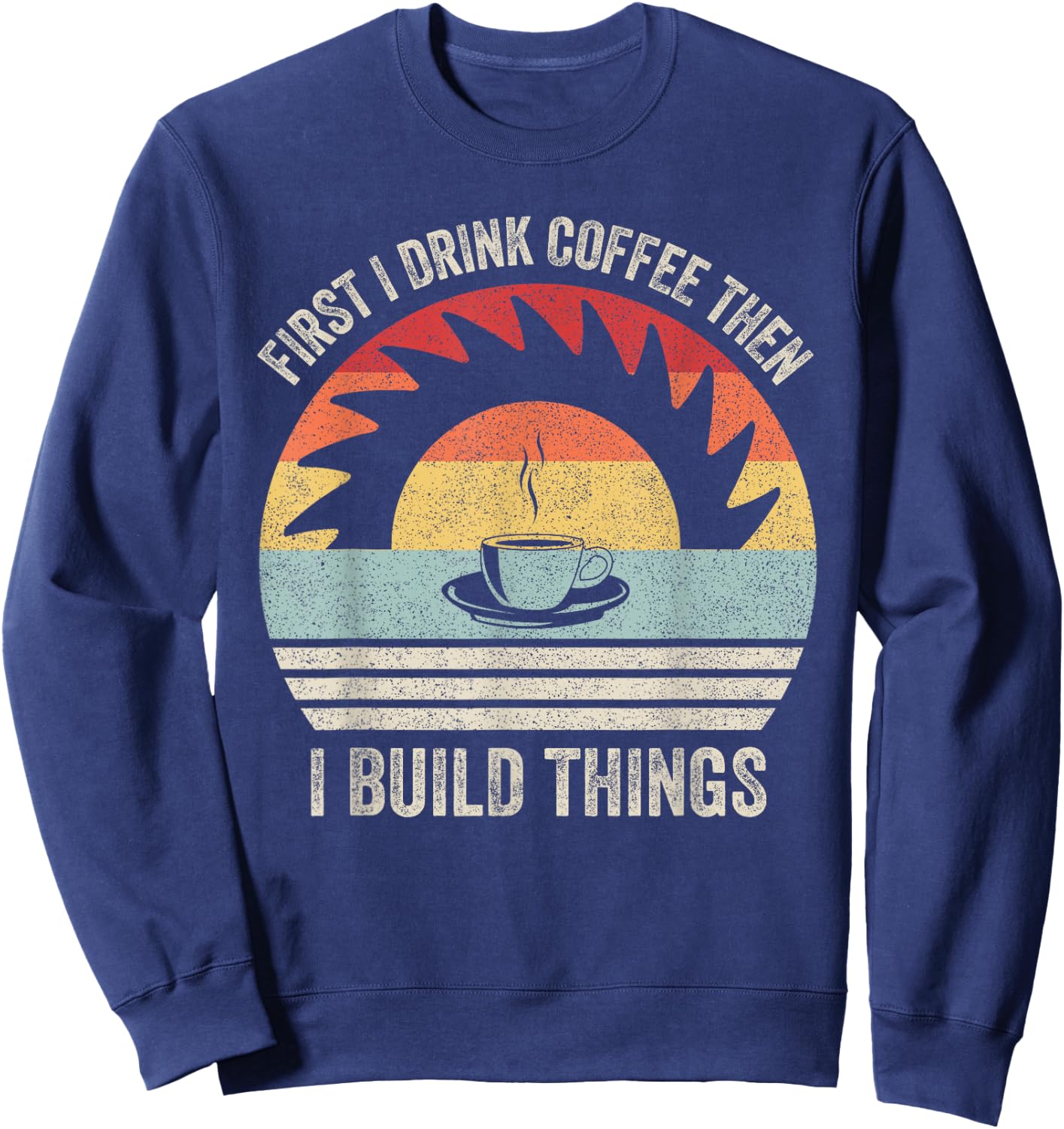 Retro First I Drink Coffee Then I Build Things Woodworking Sweatshirt - Sweatshirt | Navy