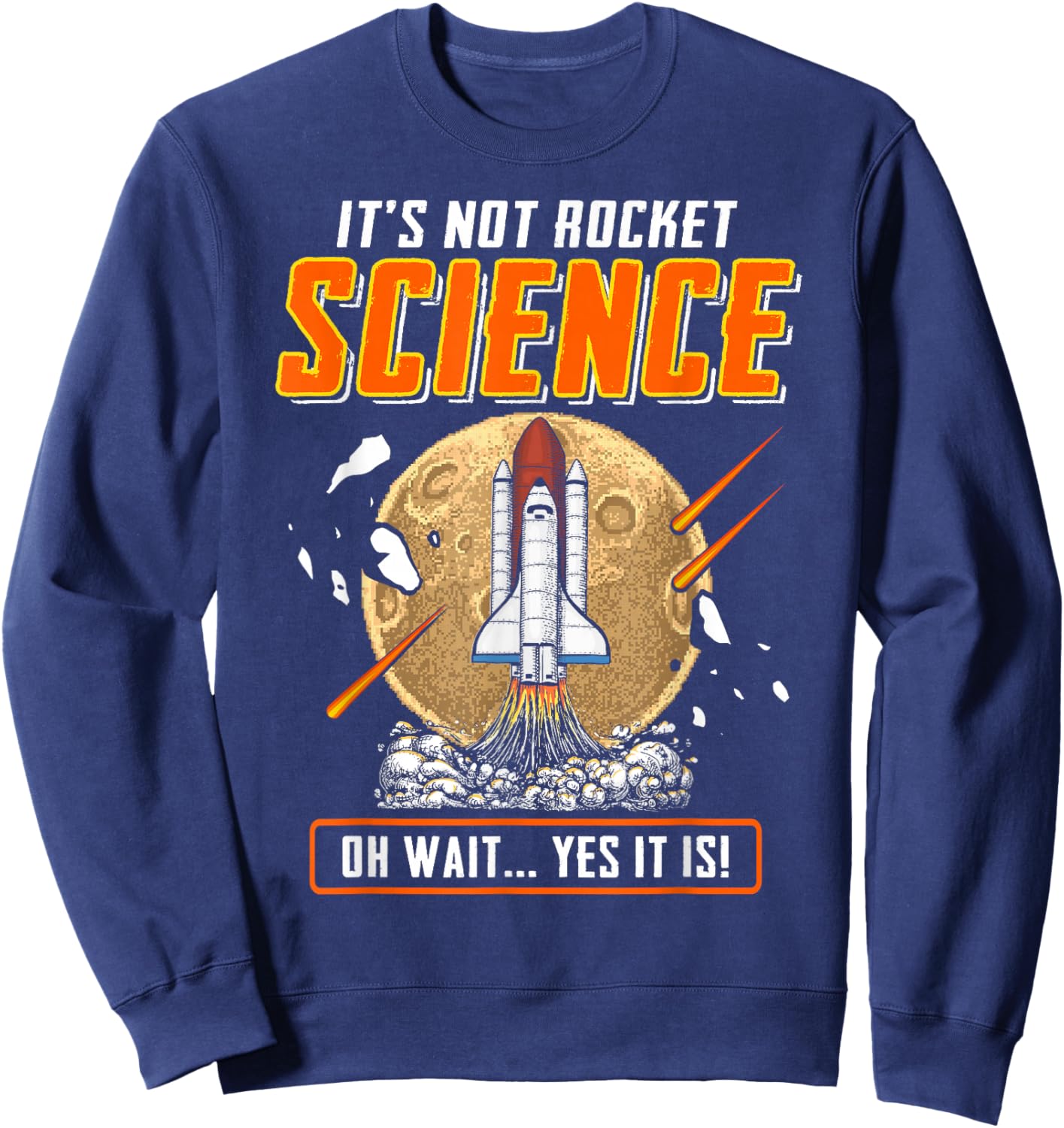 It's Not Rocket Science Oh Wait Yes It Is! Funny Engineers Sweatshirt - Sweatshirt | Navy