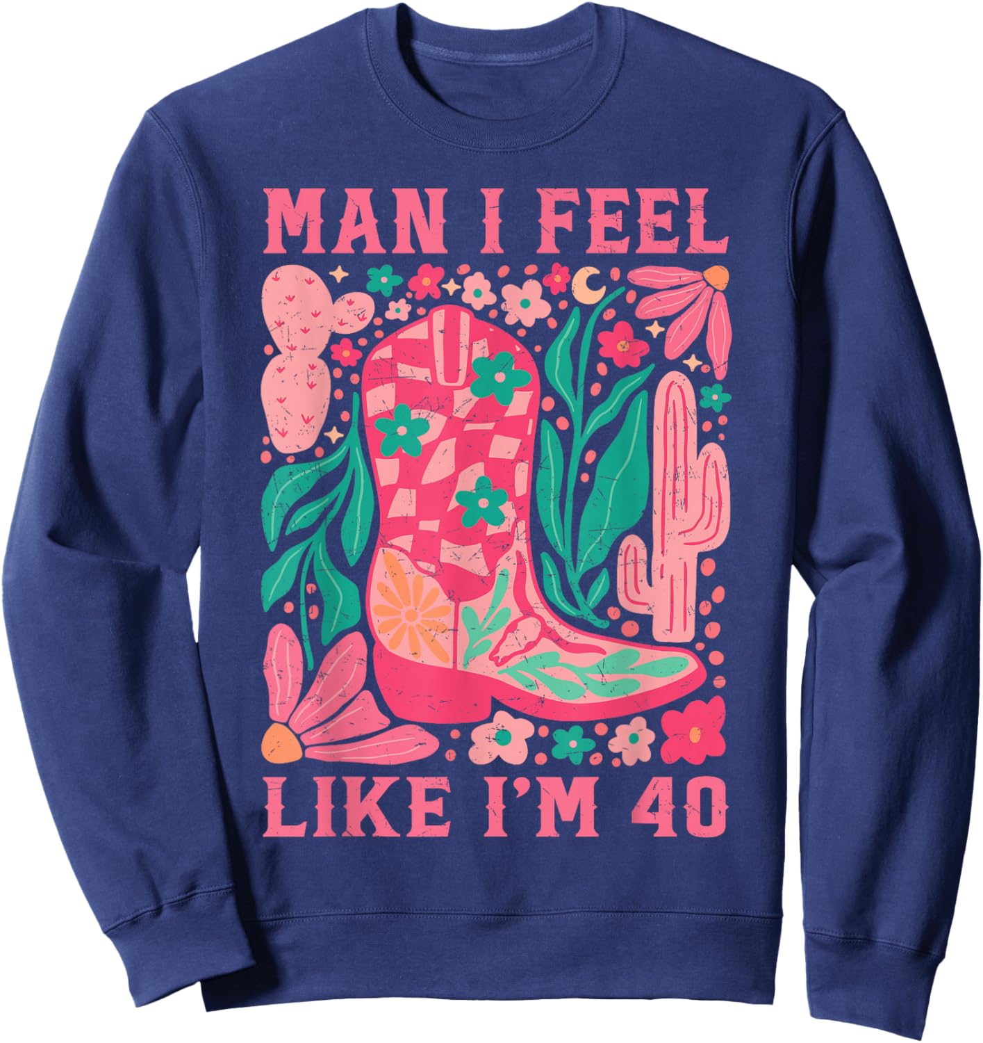 Man I Feel Like I'm 40 Floral 40th Birthday Western Cowgirl Sweatshirt - Sweatshirt | Navy