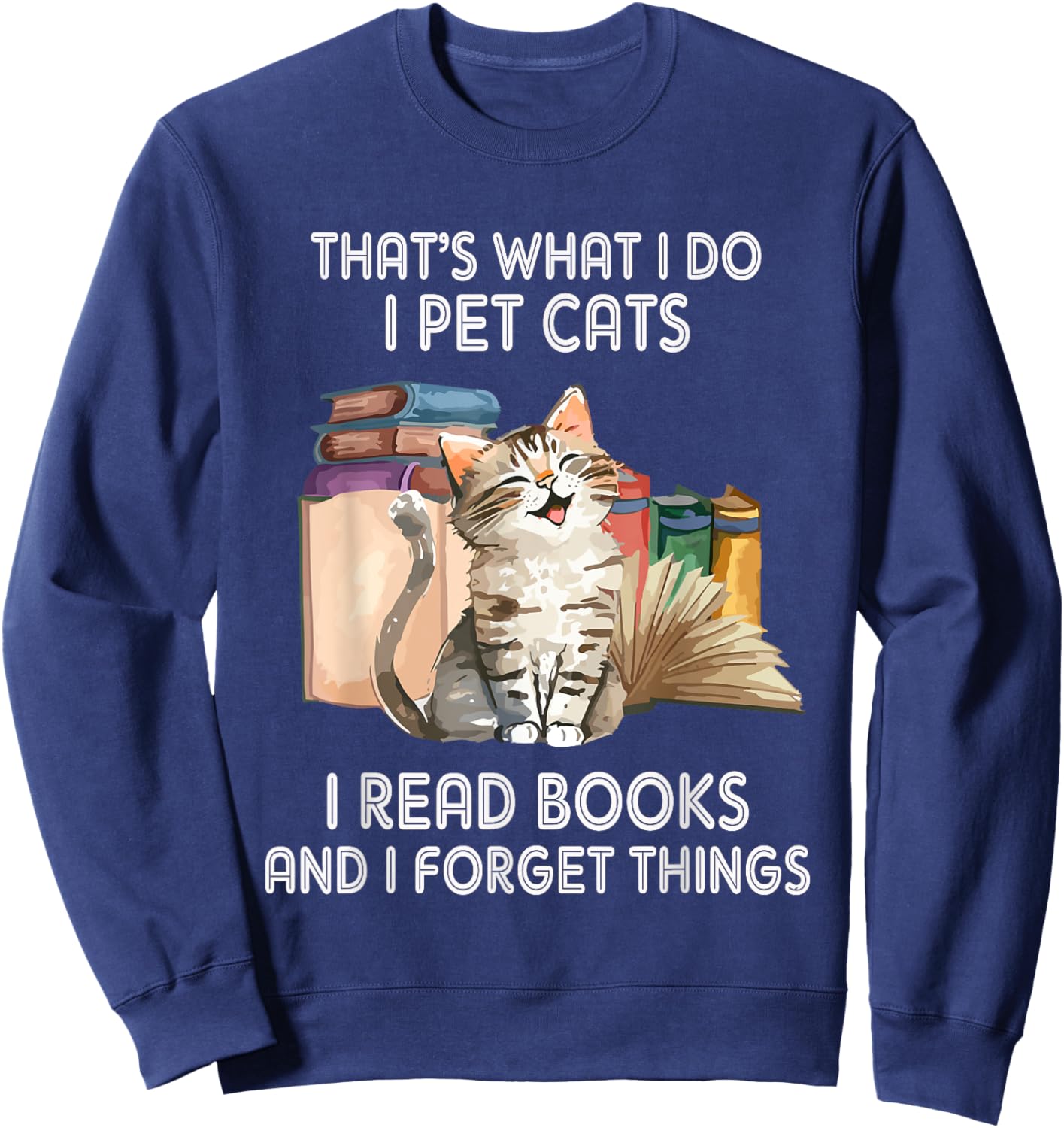 That's What I Do I Pet Cats I Read Books And I Forget Things Sweatshirt - Sweatshirt | Navy