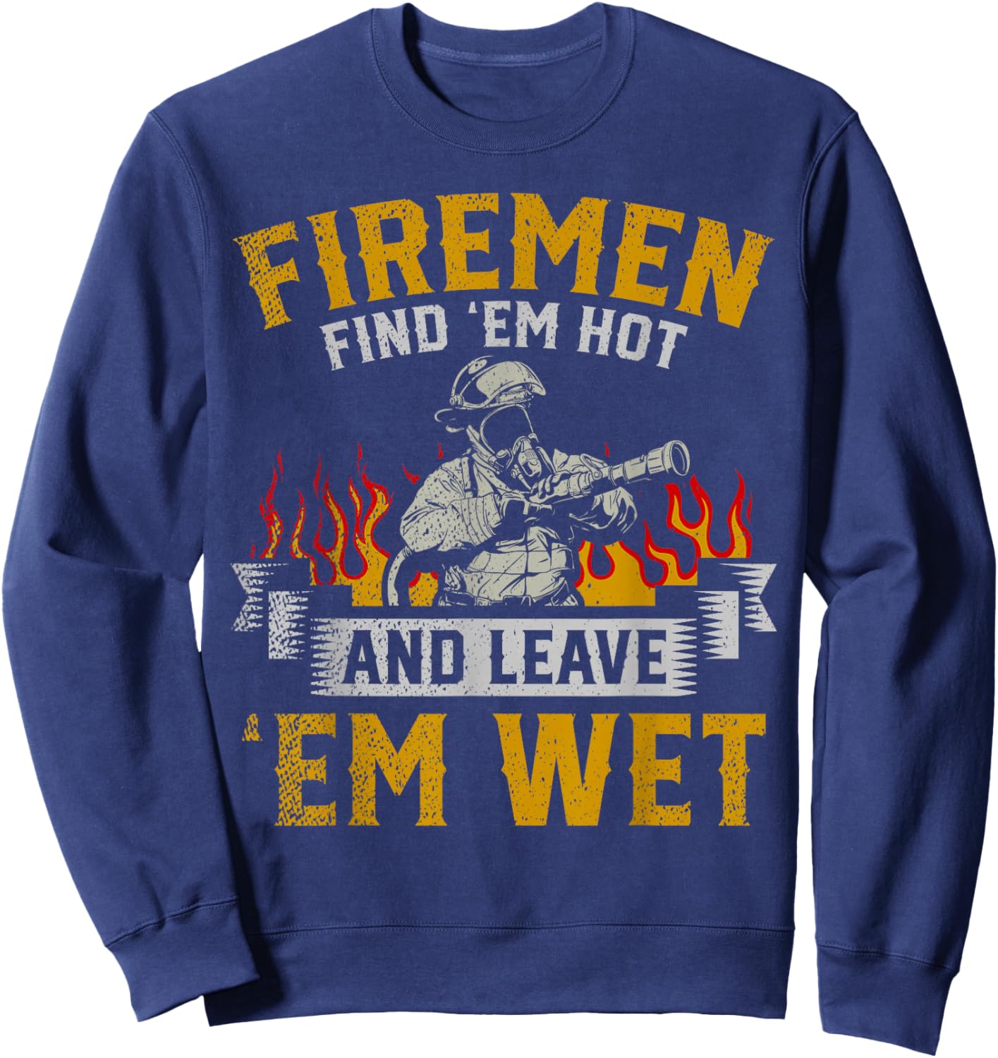 Fireman Find Em Hot And Leave Em Wet Sweatshirt - Sweatshirt | Navy